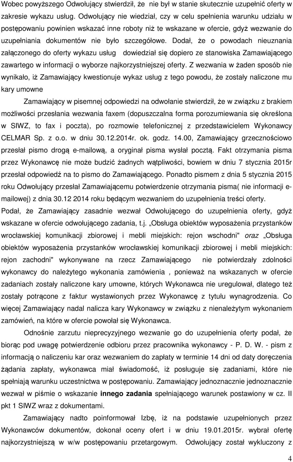 Dodał, że o powodach nieuznania załączonego do oferty wykazu usług dowiedział się dopiero ze stanowiska Zamawiającego zawartego w informacji o wyborze najkorzystniejszej oferty.