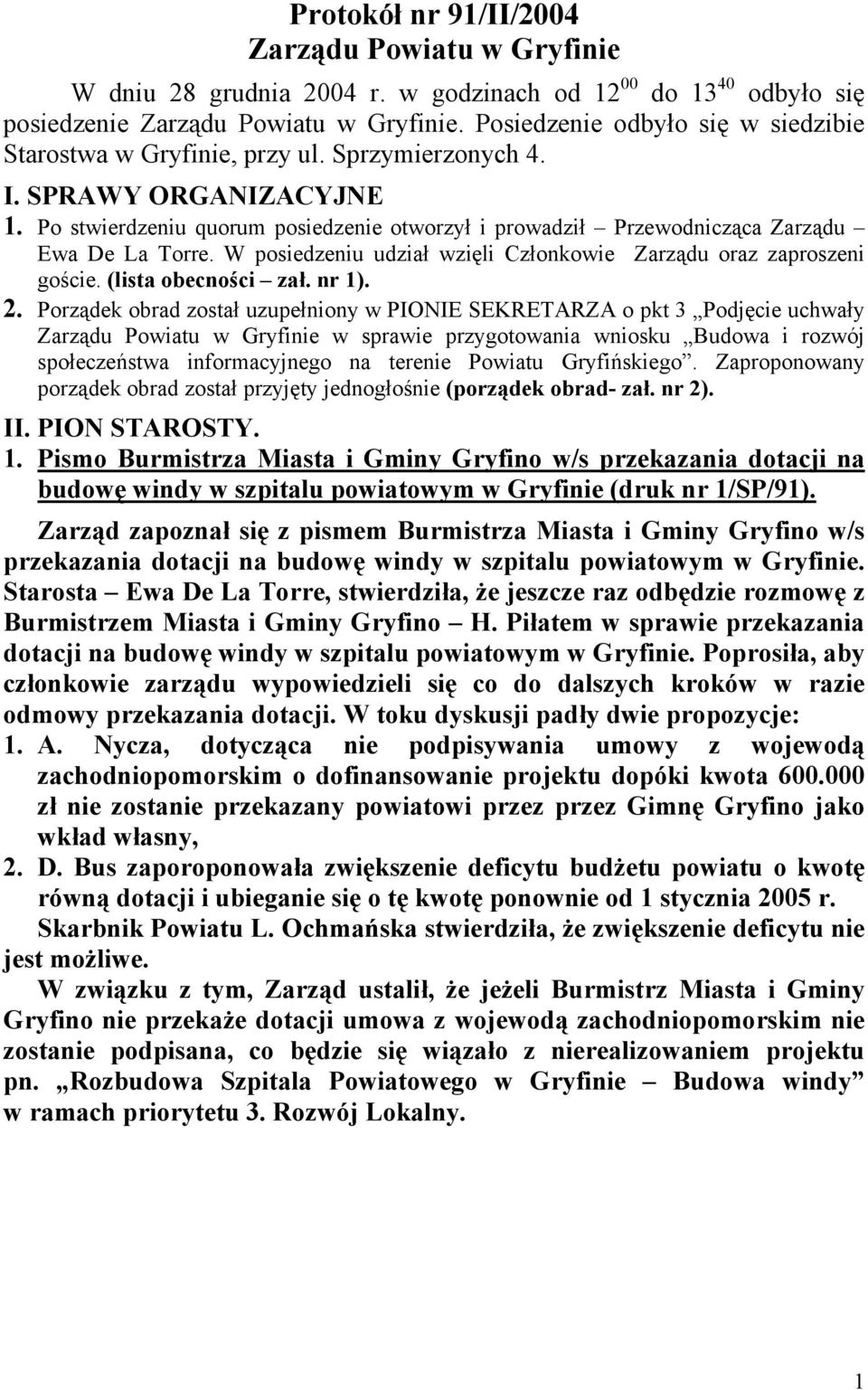 Po stwierdzeniu quorum posiedzenie otworzył i prowadził Przewodnicząca Zarządu Ewa De La Torre. W posiedzeniu udział wzięli Członkowie Zarządu oraz zaproszeni goście. (lista obecności zał. nr 1). 2.