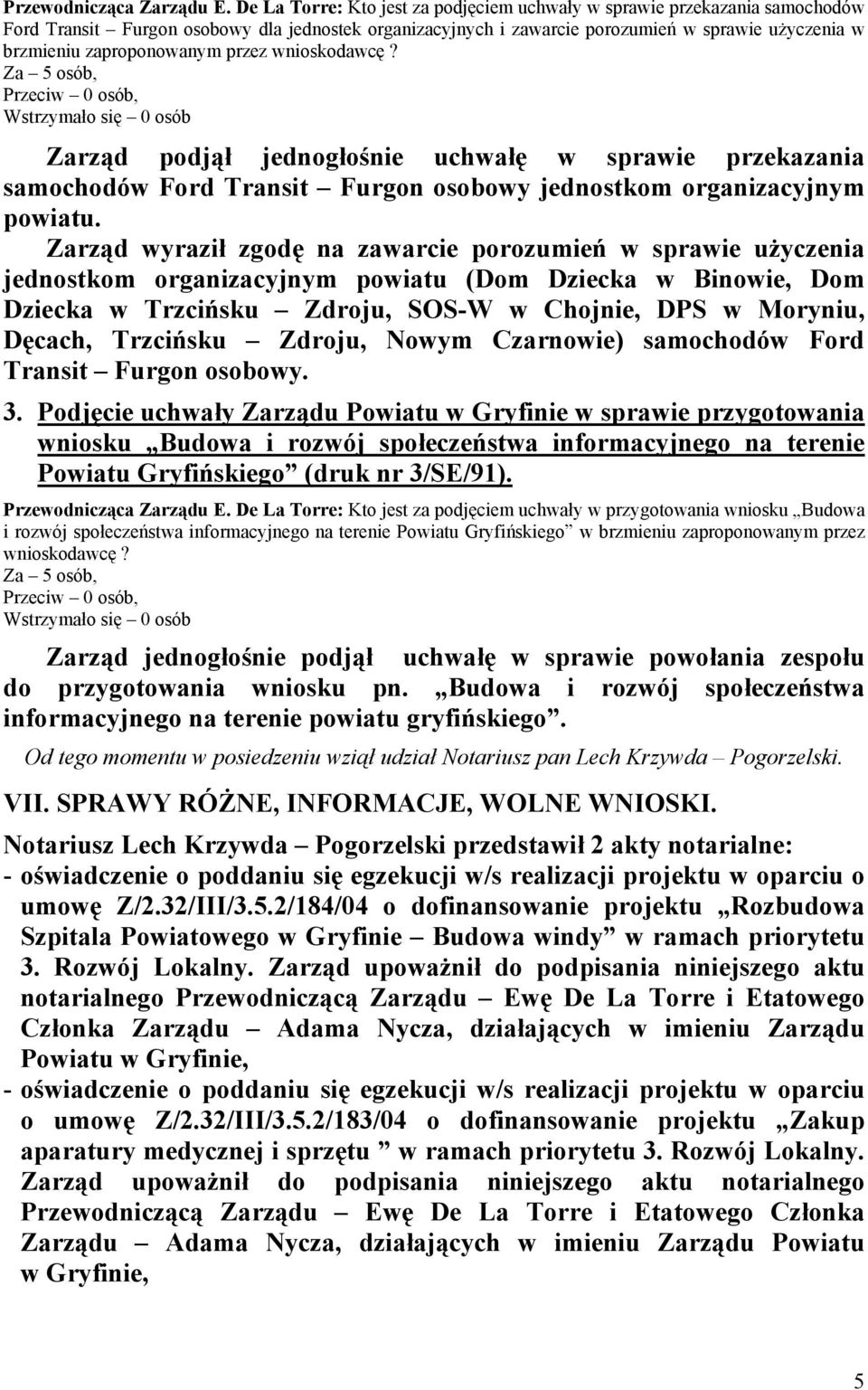 zaproponowanym przez wnioskodawcę? Przeciw 0 osób, Zarząd podjął jednogłośnie uchwałę w sprawie przekazania samochodów Ford Transit Furgon osobowy jednostkom organizacyjnym powiatu.