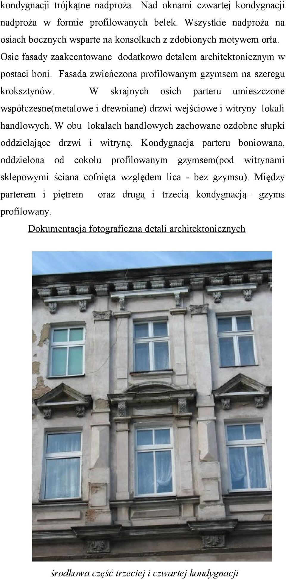 W skrajnych osich parteru umieszczone współczesne(metalowe i drewniane) drzwi wejściowe i witryny lokali handlowych. W obu lokalach handlowych zachowane ozdobne słupki oddzielające drzwi i witrynę.