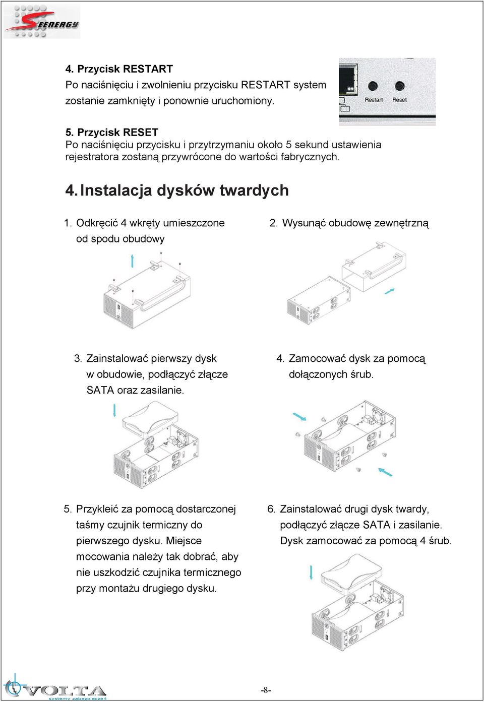 Odkręcić 4 wkręty umieszczone od spodu obudowy 2. Wysunąć obudowę zewnętrzną 3. Zainstalować pierwszy dysk w obudowie, podłączyć złącze SATA oraz zasilanie. 4. Zamocować dysk za pomocą dołączonych śrub.