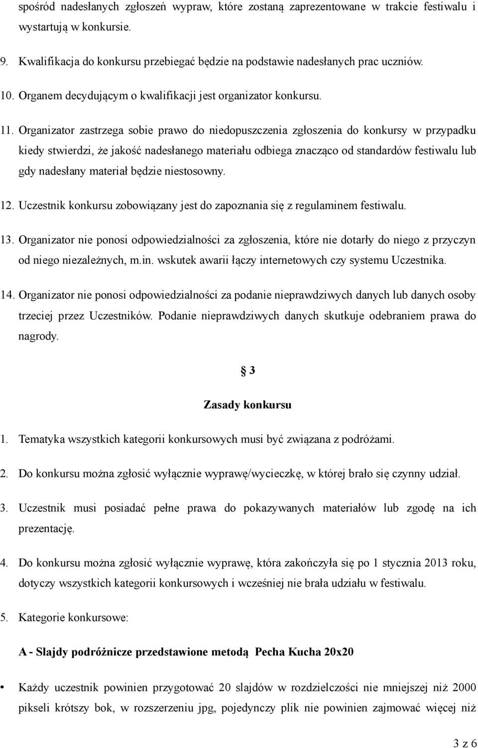 Organizator zastrzega sobie prawo do niedopuszczenia zgłoszenia do konkursy w przypadku kiedy stwierdzi, że jakość nadesłanego materiału odbiega znacząco od standardów festiwalu lub gdy nadesłany