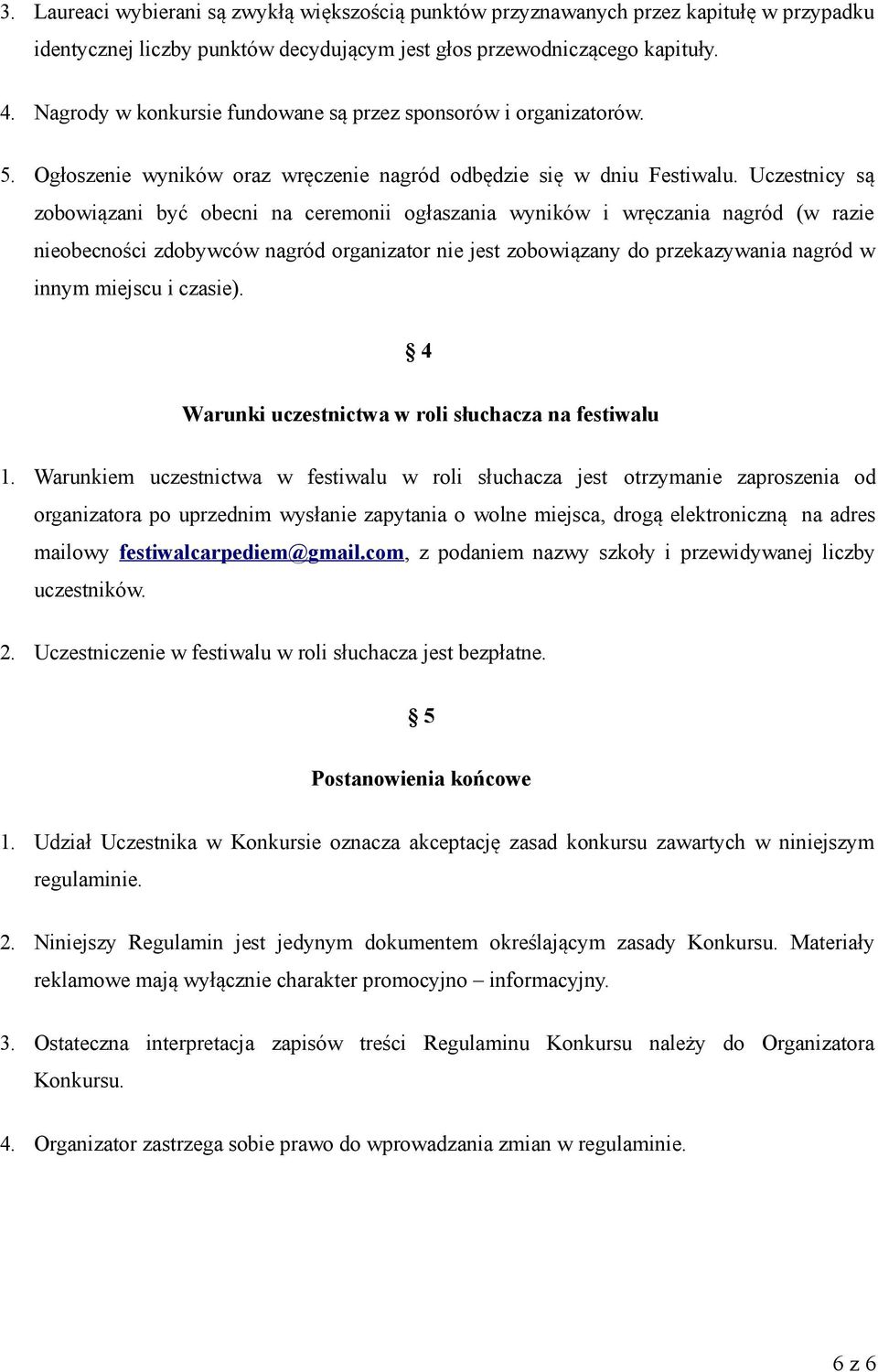 Uczestnicy są zobowiązani być obecni na ceremonii ogłaszania wyników i wręczania nagród (w razie nieobecności zdobywców nagród organizator nie jest zobowiązany do przekazywania nagród w innym miejscu