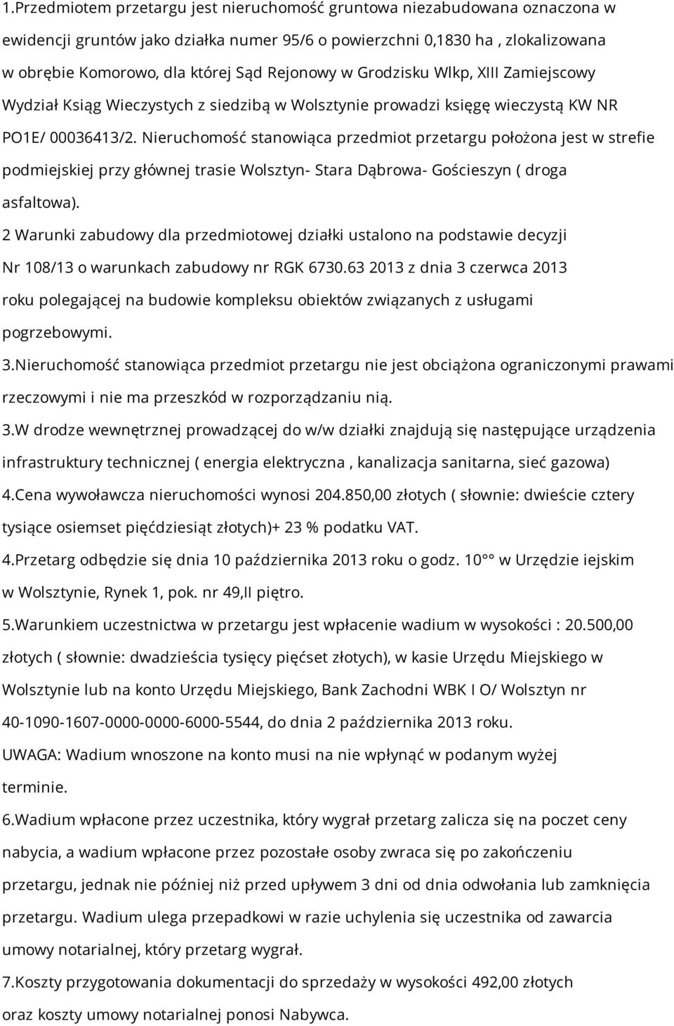 Nieruchomość stanowiąca przedmiot przetargu położona jest w strefie podmiejskiej przy głównej trasie Wolsztyn- Stara Dąbrowa- Gościeszyn ( droga asfaltowa).