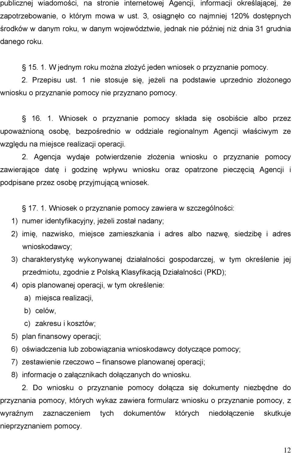 2. Przepisu ust. 1 nie stosuje się, jeżeli na podstawie uprzednio złożonego wniosku o przyznanie pomocy nie przyznano pomocy. 16. 1. Wniosek o przyznanie pomocy składa się osobiście albo przez upoważnioną osobę, bezpośrednio w oddziale regionalnym Agencji właściwym ze względu na miejsce realizacji operacji.