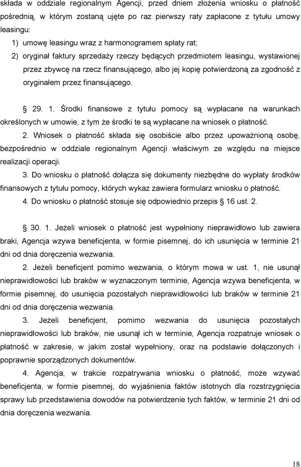 przez finansującego. 29. 1. Środki finansowe z tytułu pomocy są wypłacane na warunkach określonych w umowie, z tym że środki te są wypłacane na wniosek o płatność. 2. Wniosek o płatność składa się osobiście albo przez upoważnioną osobę, bezpośrednio w oddziale regionalnym Agencji właściwym ze względu na miejsce realizacji operacji.