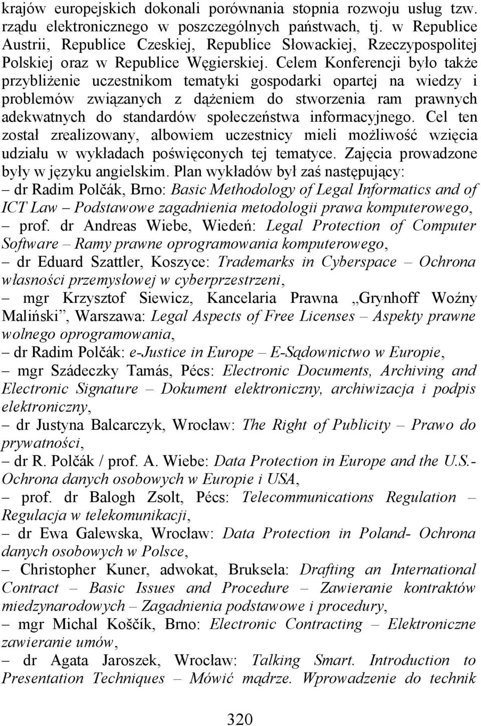 Celem Konferencji było także przybliżenie uczestnikom tematyki gospodarki opartej na wiedzy i problemów związanych z dążeniem do stworzenia ram prawnych adekwatnych do standardów społeczeństwa