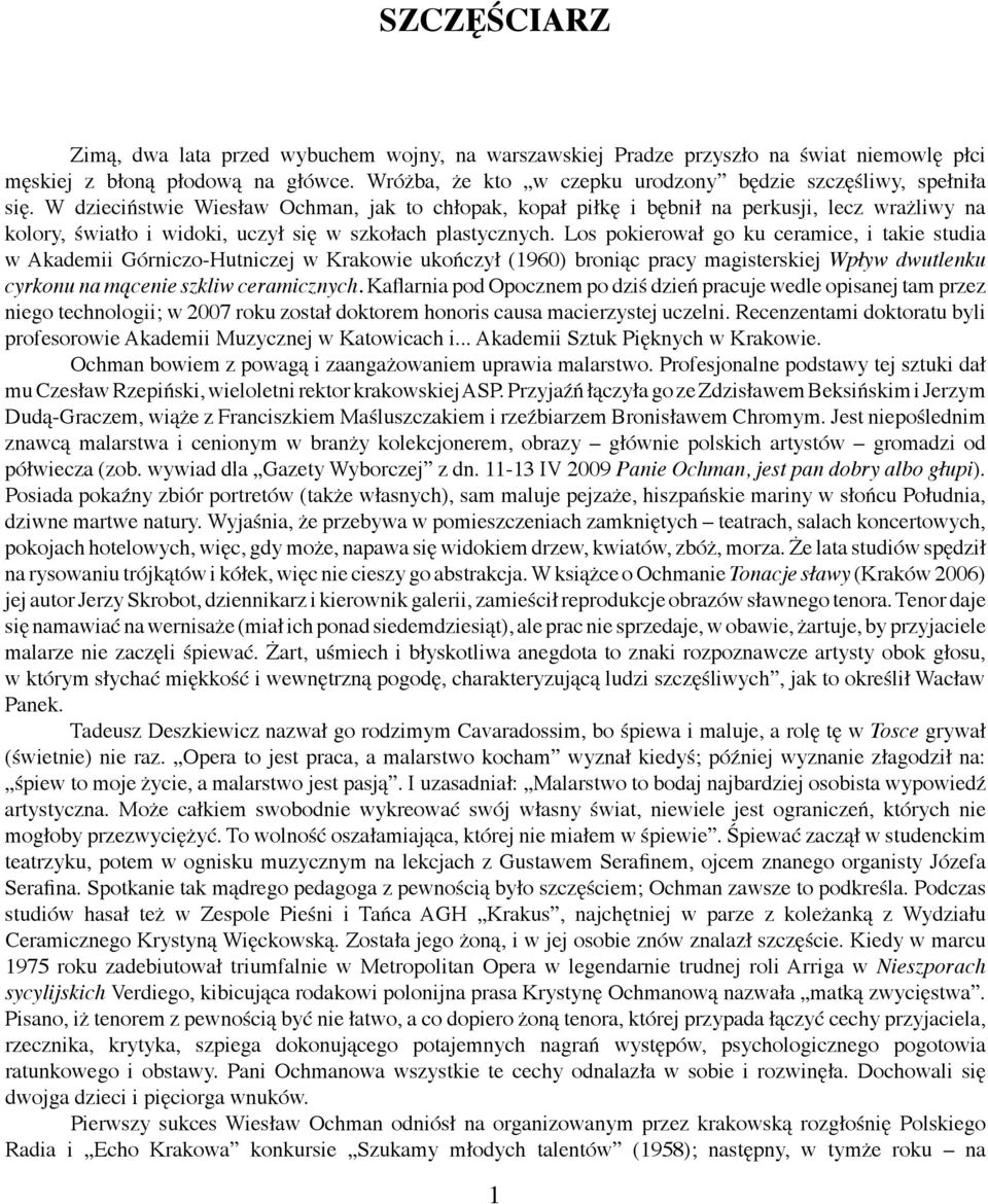 W dzieciństwie Wiesław Ochman, jak to chłopak, kopał piłkę i bębnił na perkusji, lecz wrażliwy na kolory, światło i widoki, uczył się w szkołach plastycznych.