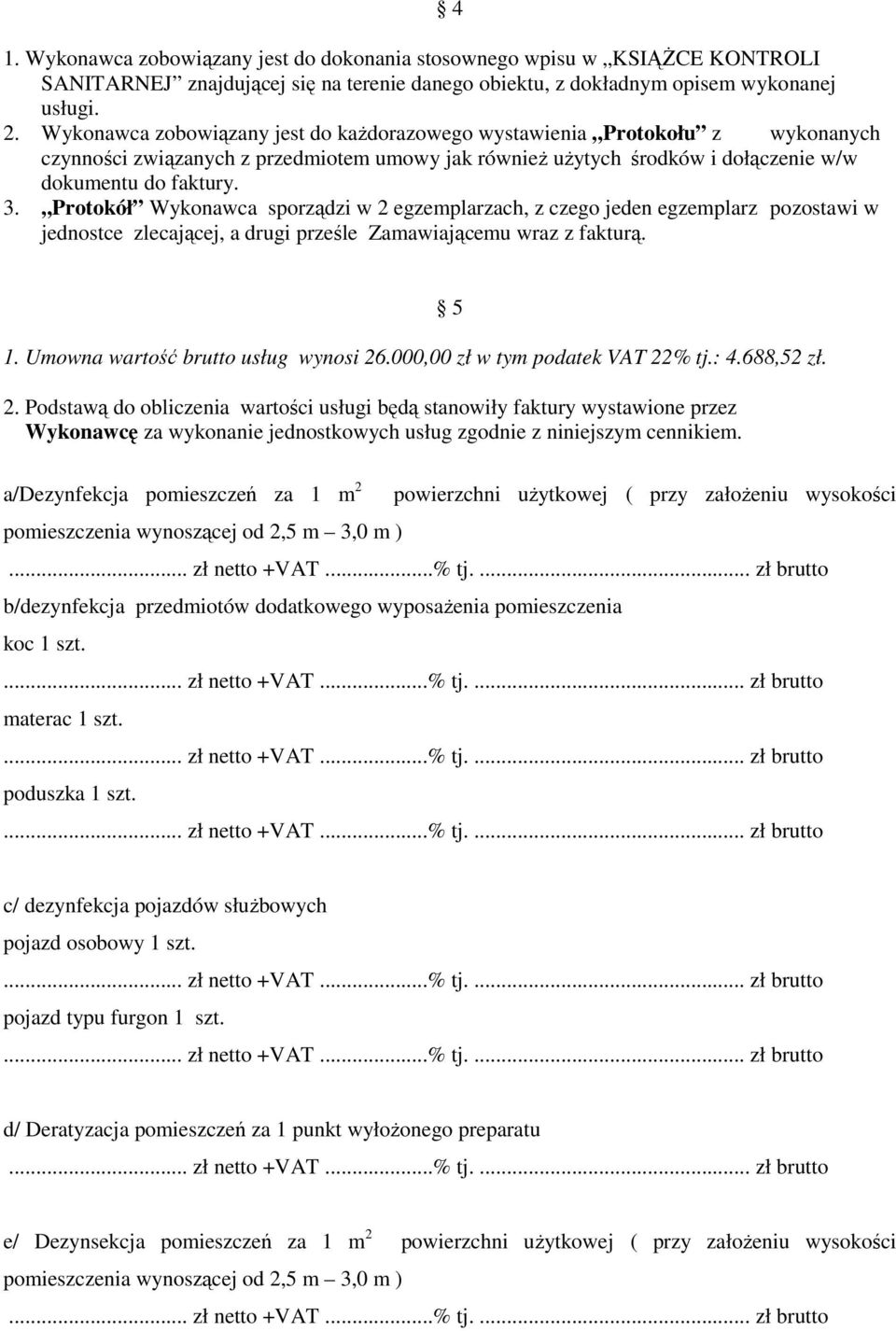 Protokół Wykonawca sporządzi w 2 egzemplarzach, z czego jeden egzemplarz pozostawi w jednostce zlecającej, a drugi prześle Zamawiającemu wraz z fakturą. 1. Umowna wartość brutto usług wynosi 26.