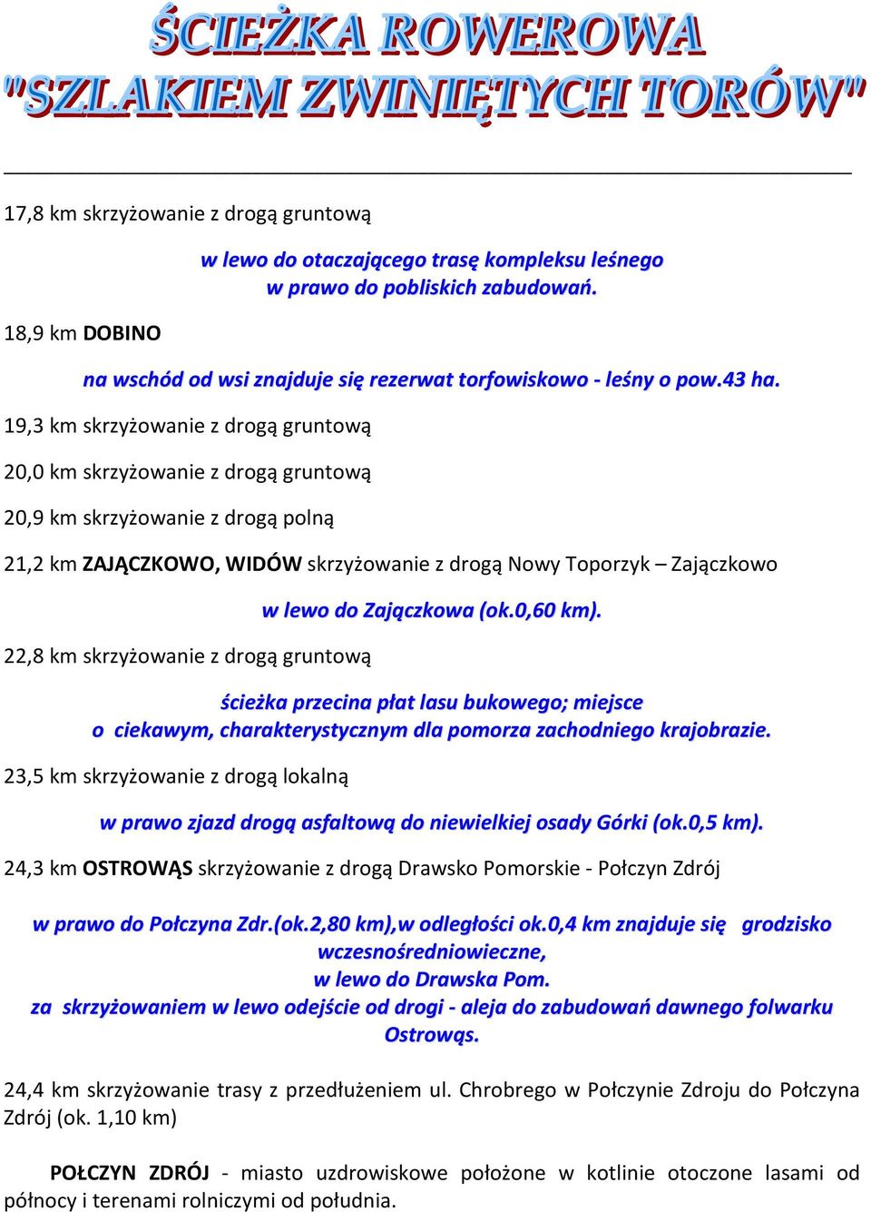 19,3 km skrzyżowanie z drogą gruntową 20,0 km skrzyżowanie z drogą gruntową 20,9 km skrzyżowanie z drogą polną 21,2 km ZAJĄCZKOWO, WIDÓW skrzyżowanie z drogą Nowy Toporzyk Zajączkowo 22,8 km