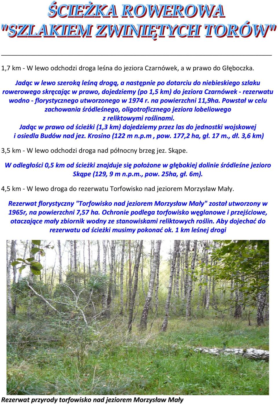 utworzonego w 1974 r. na powierzchni 11,9ha. Powstał w celu zachowania śródleśnego, oligotroficznego jeziora lobeliowego z reliktowymi roślinami.