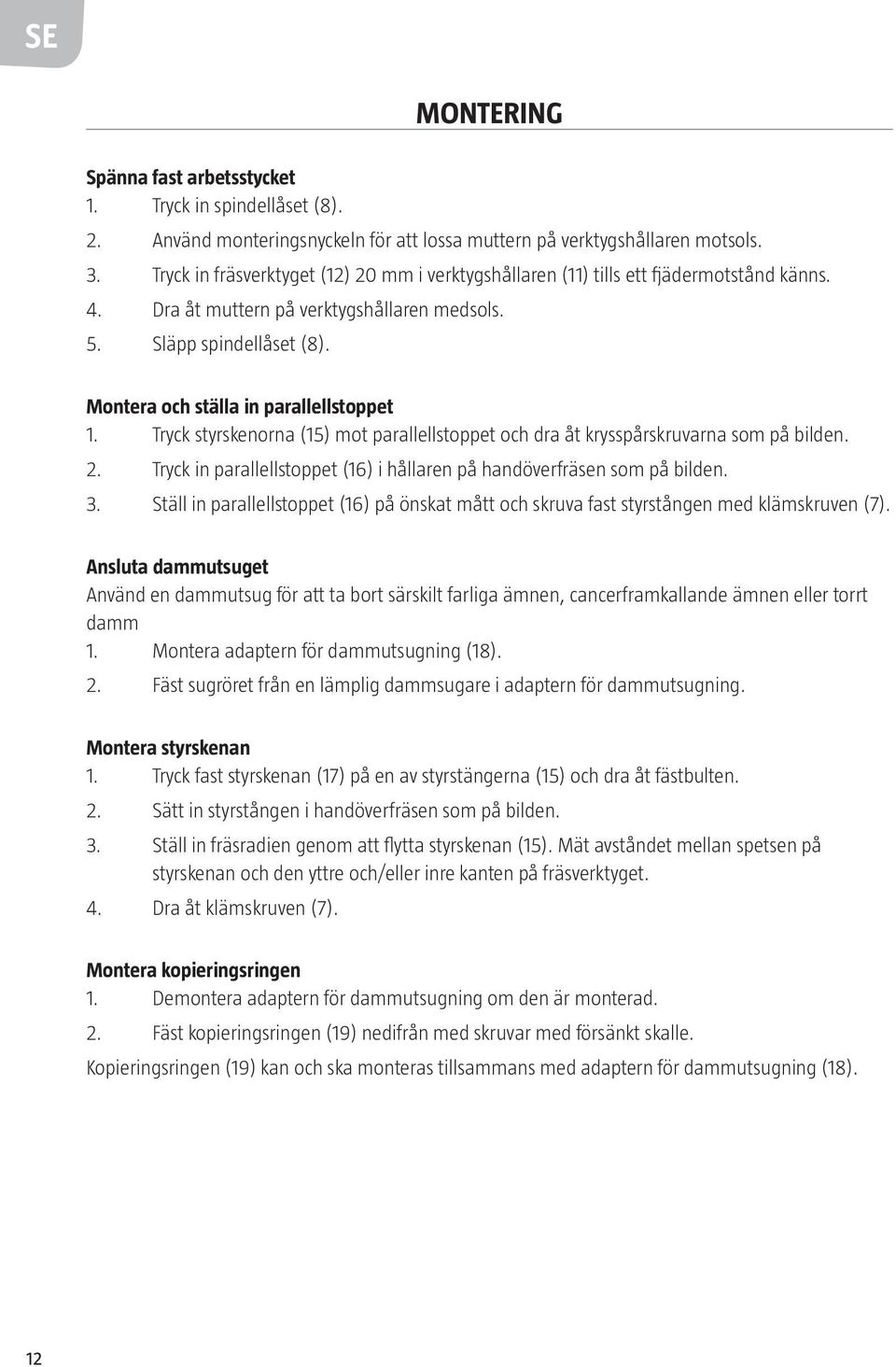 Montera och ställa in parallellstoppet 1. Tryck styrskenorna (15) mot parallellstoppet och dra åt krysspårskruvarna som på bilden. 2.