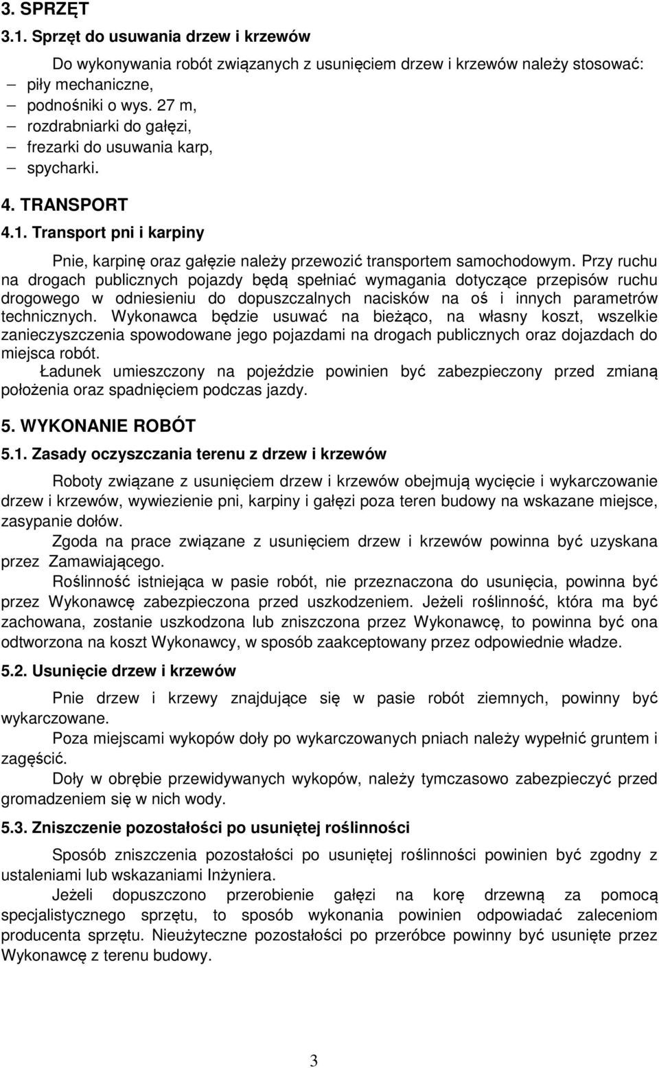 Przy ruchu na drogach publicznych pojazdy będą spełniać wymagania dotyczące przepisów ruchu drogowego w odniesieniu do dopuszczalnych nacisków na oś i innych parametrów technicznych.