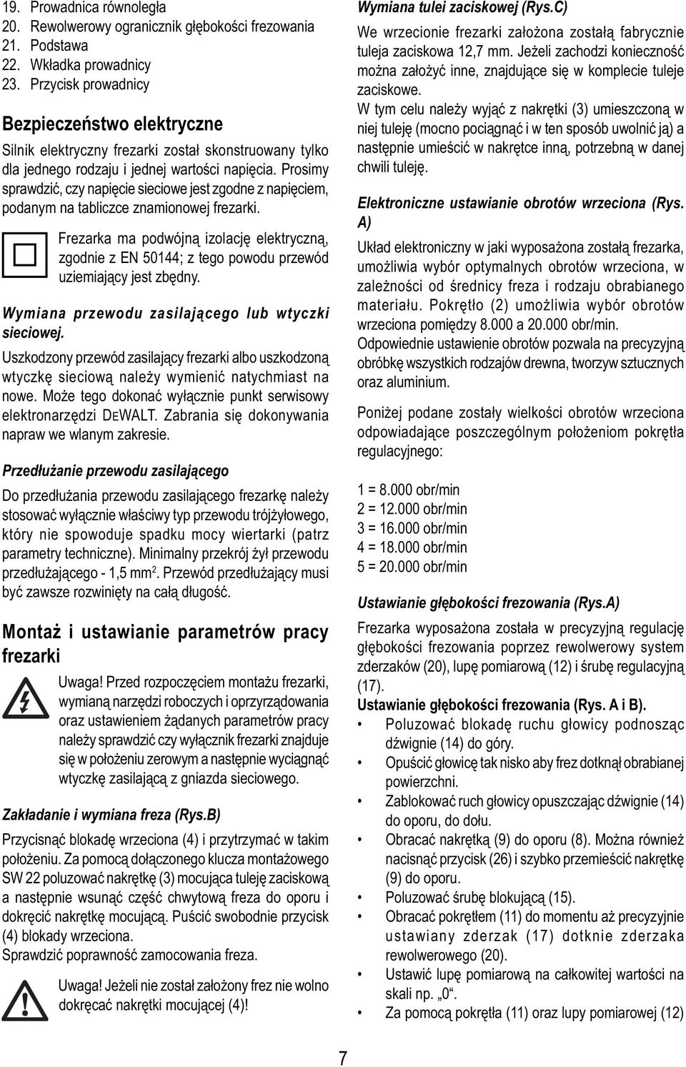 Prosimy sprawdzić, czy napięcie sieciowe jest zgodne z napięciem, podanym na tabliczce znamionowej frezarki.