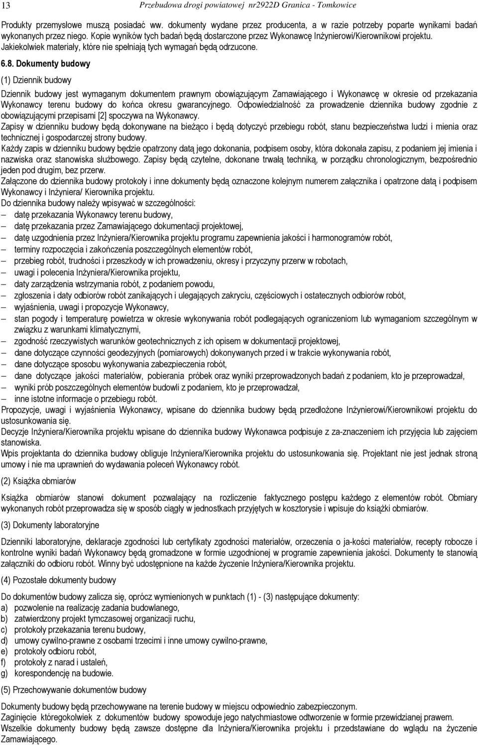 Dokumenty budowy (1) Dziennik budowy Dziennik budowy jest wymaganym dokumentem prawnym obowiązującym Zamawiającego i Wykonawcę w okresie od przekazania Wykonawcy terenu budowy do końca okresu