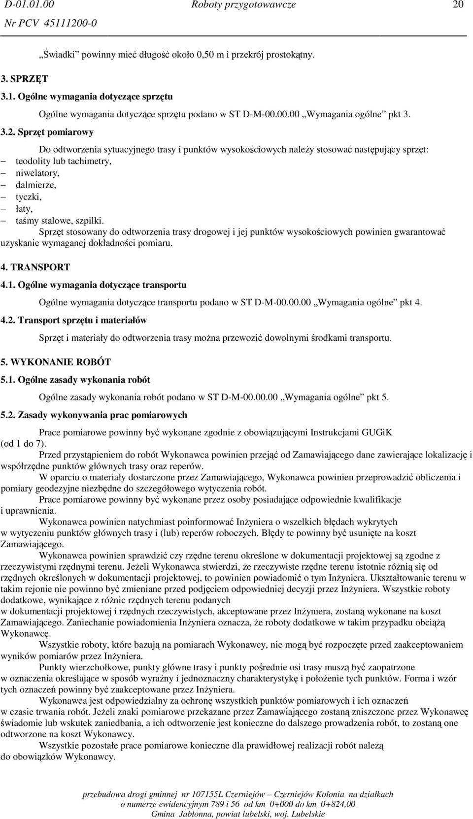 Sprzęt pomiarowy Do odtworzenia sytuacyjnego trasy i punktów wysokościowych należy stosować następujący sprzęt: teodolity lub tachimetry, niwelatory, dalmierze, tyczki, łaty, taśmy stalowe, szpilki.