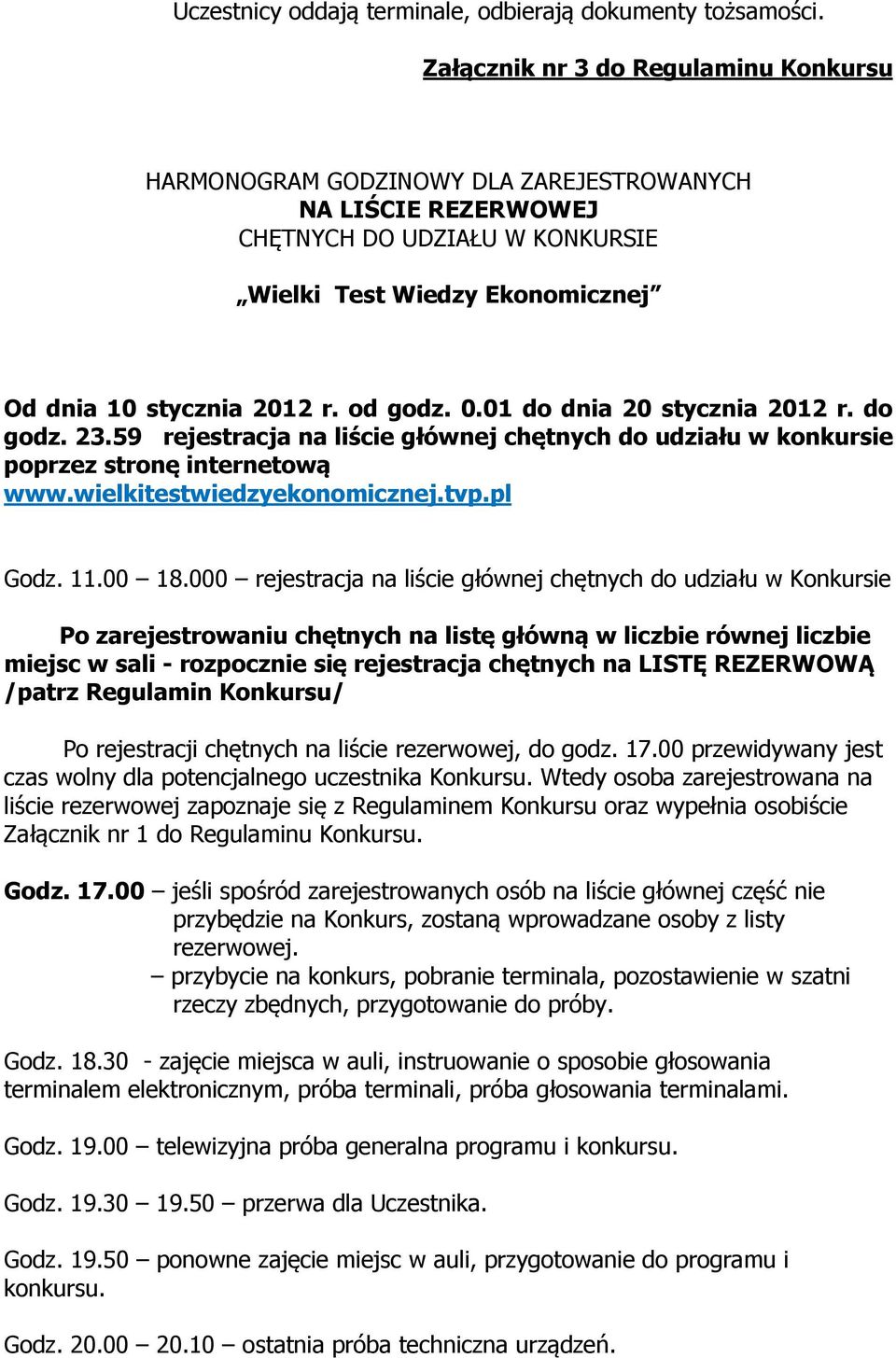 od godz. 0.01 do dnia 20 stycznia 2012 r. do godz. 23.59 rejestracja na liście głównej chętnych do udziału w konkursie poprzez stronę internetową www.wielkitestwiedzyekonomicznej.tvp.pl Godz. 11.
