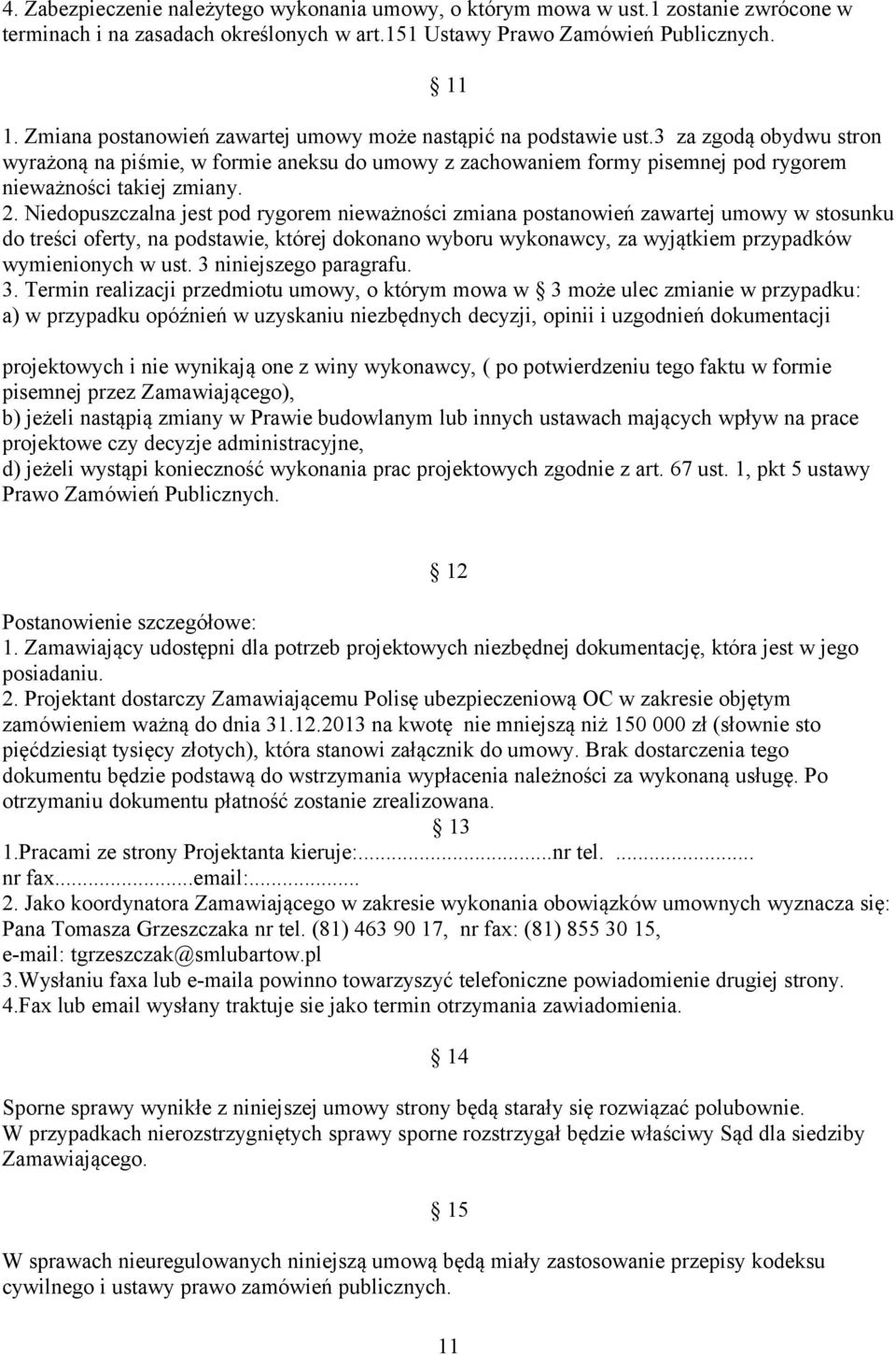 3 za zgodą obydwu stron wyrażoną na piśmie, w formie aneksu do umowy z zachowaniem formy pisemnej pod rygorem nieważności takiej zmiany. 2.