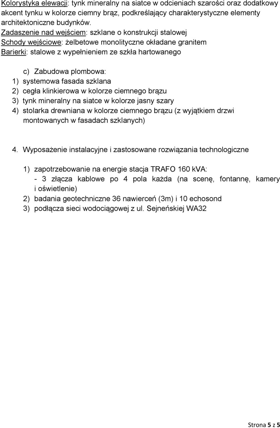 systemowa fasada szklana 2) cegła klinkierowa w kolorze ciemnego brązu 3) tynk mineralny na siatce w kolorze jasny szary 4) stolarka drewniana w kolorze ciemnego brązu (z wyjątkiem drzwi montowanych