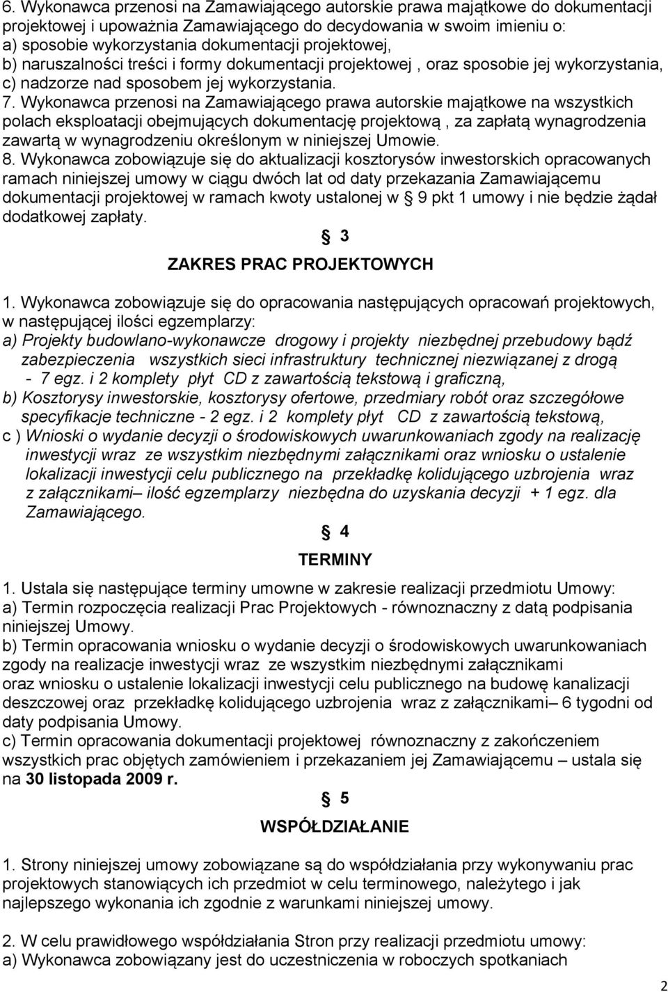 Wykonawca przenosi na Zamawiającego prawa autorskie majątkowe na wszystkich polach eksploatacji obejmujących dokumentację projektową, za zapłatą wynagrodzenia zawartą w wynagrodzeniu określonym w