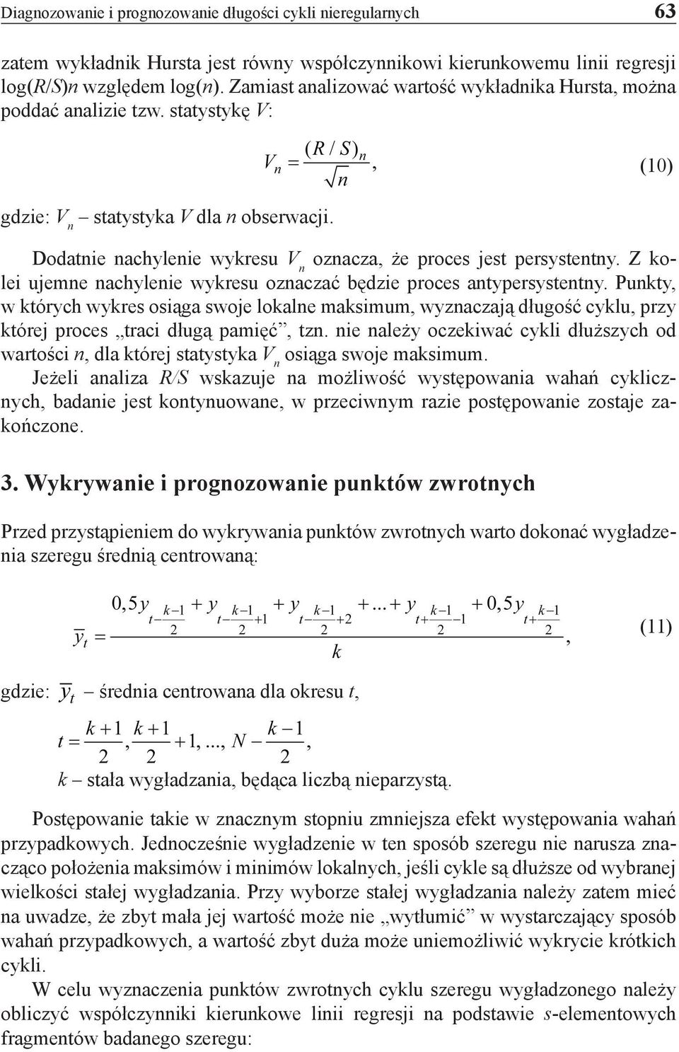 Z kolei ujemne nachylenie wykresu oznaczać będzie proces antypersystentny. Punkty, w których wykres osiąga swoje lokalne maksimum, wyznaczają długość cyklu, przy której proces traci długą pamięć, tzn.