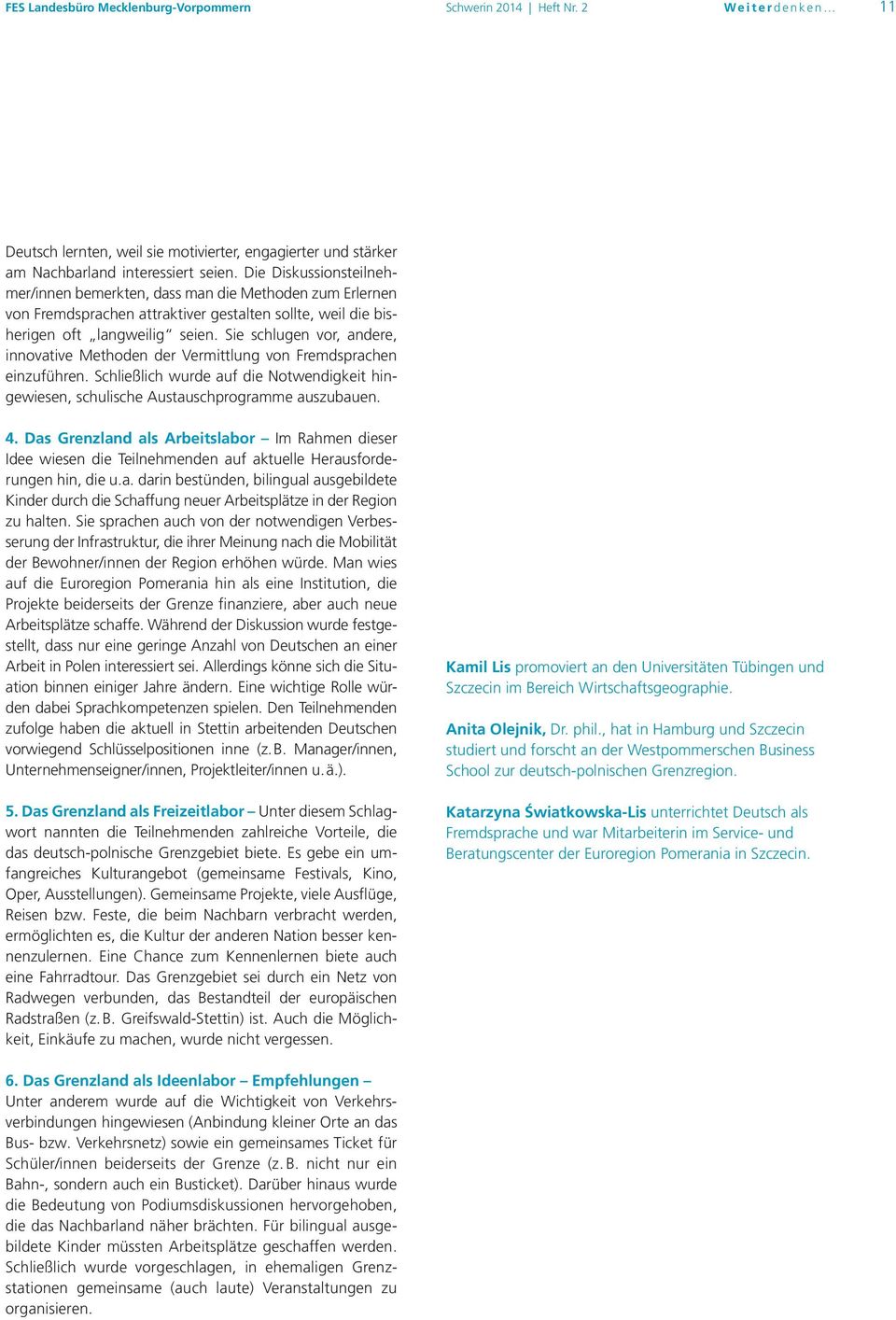 Sie schlugen vor, andere, innovative Methoden der Vermittlung von Fremdsprachen einzuführen. Schließlich wurde auf die Notwendigkeit hingewiesen, schulische Austauschprogramme auszubauen. 4.