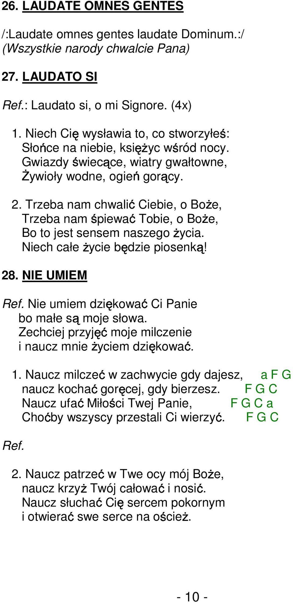 Trzeba nam chwalić Ciebie, o BoŜe, Trzeba nam są Tobie, o BoŜe, Bo to jest sensem naszego Ŝycia. Niech całe Ŝycie będzie piosenką! 28. NIE UMIEM Ref. Nie umiem dziękować Ci Panie bo małe moje słowa.