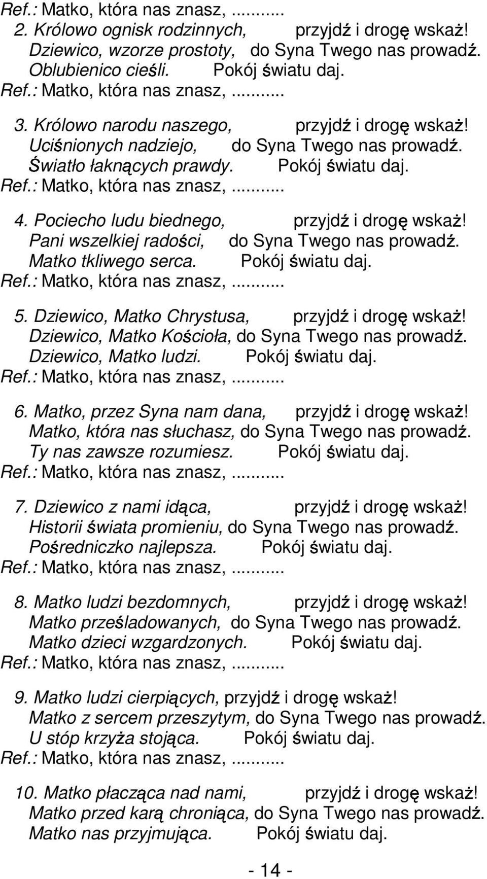 : Matko, która nas znasz,... 4. Pociecho ludu biednego, przyjdź i drogę wskaŝ! Pani wszelkiej radości, do Syna Twego nas prowadź. Matko tkliwego serca. Pokój światu daj. Ref.: Matko, która nas znasz,... 5.