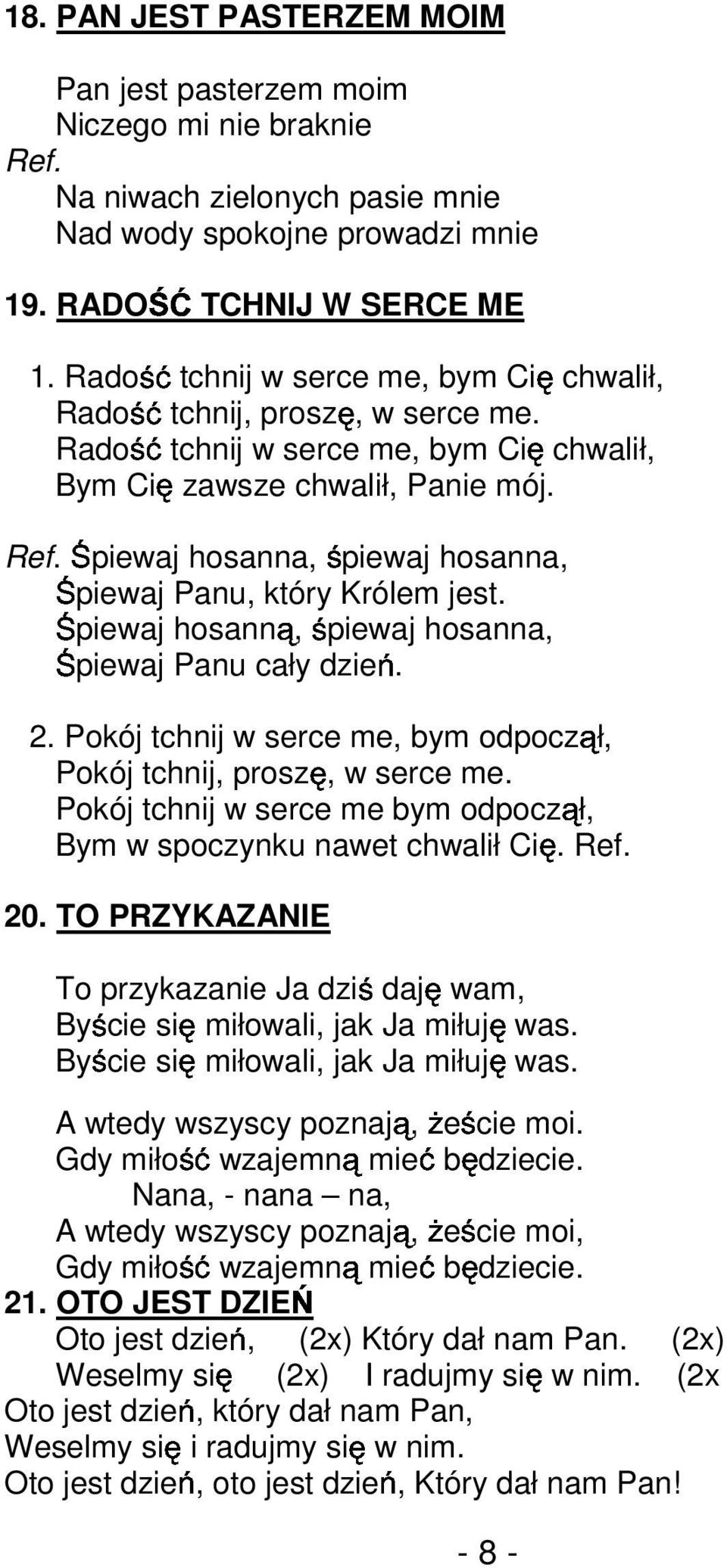 Śpiewaj hosanna, śpiewaj hosanna, Śpiewaj Panu, który Królem jest. Śpiewaj hosanną, śpiewaj hosanna, Śpiewaj Panu cały dzień. 2.