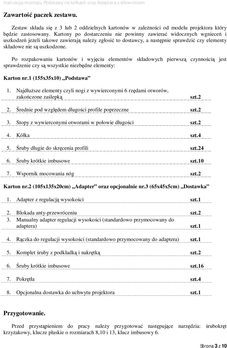 Po rozpakowaniu kartonów i wyj ciu elementów sk adowych pierwsz czynno ci jest sprawdzenie czy s wszystkie niezb dne elementy: Karton nr.1 (155x35x10) Podstawa 1.