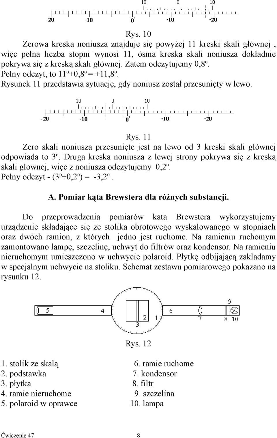 Druga kreska noniusza z lewej strony pokrywa się z kreską skali głownej, więc z noniusza odczytujemy 0,2 o. Pełny odczyt - (3 o +0,2 o ) = -3,2 o. A. Pomiar kąta Brewstera dla różnych substancji.