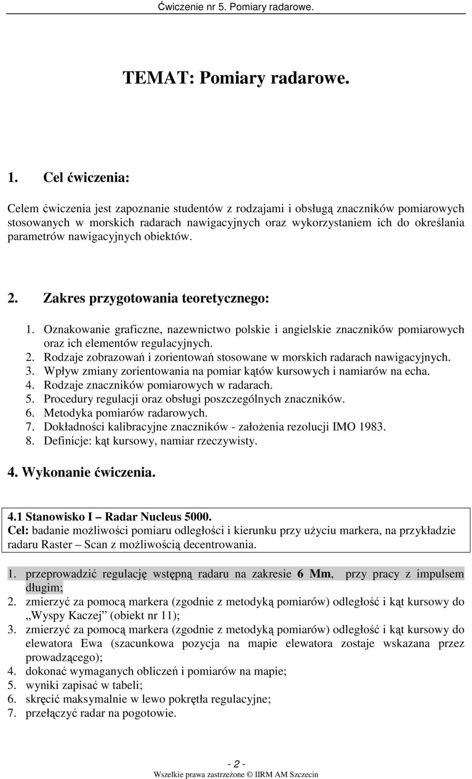 nawigacyjnych obiektów. 2. Zakres przygotowania teoretycznego: 1. Oznakowanie graficzne, nazewnictwo polskie i angielskie znaczników pomiarowych oraz ich elementów regulacyjnych. 2. Rodzaje zobrazowań i zorientowań stosowane w morskich radarach nawigacyjnych.