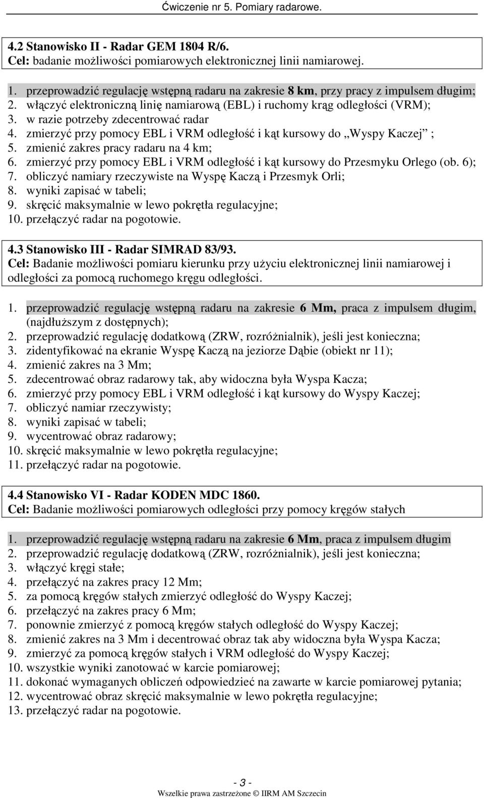 zmienić zakres pracy radaru na 4 km; 6. zmierzyć przy pomocy EBL i VRM odległość i kąt kursowy do Przesmyku Orlego (ob. 6); 7. obliczyć namiary rzeczywiste na Wyspę Kaczą i Przesmyk Orli; 8.