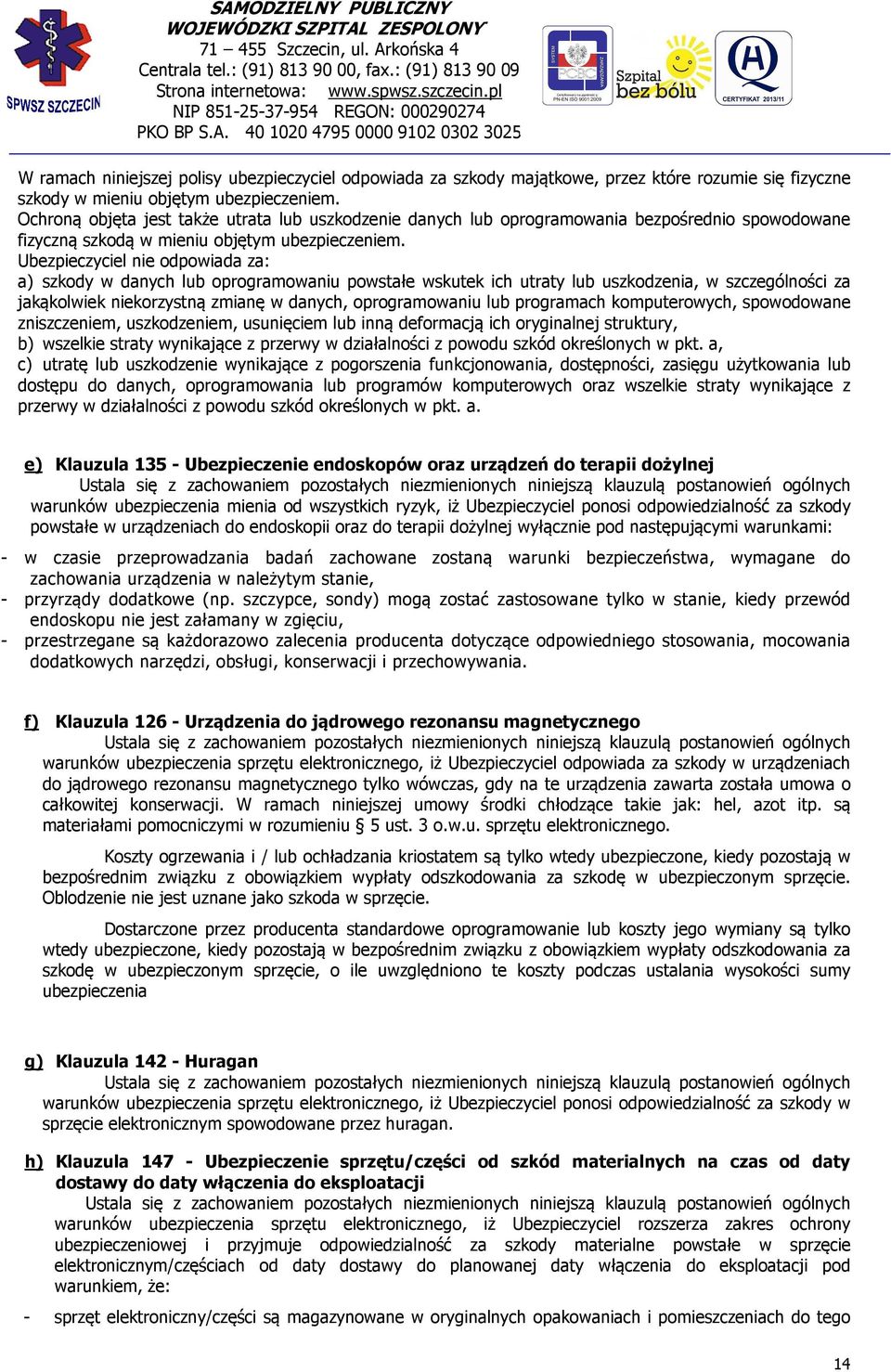 Ubezpieczyciel nie odpowiada za: a) szkody w danych lub oprogramowaniu powstałe wskutek ich utraty lub uszkodzenia, w szczególności za jakąkolwiek niekorzystną zmianę w danych, oprogramowaniu lub