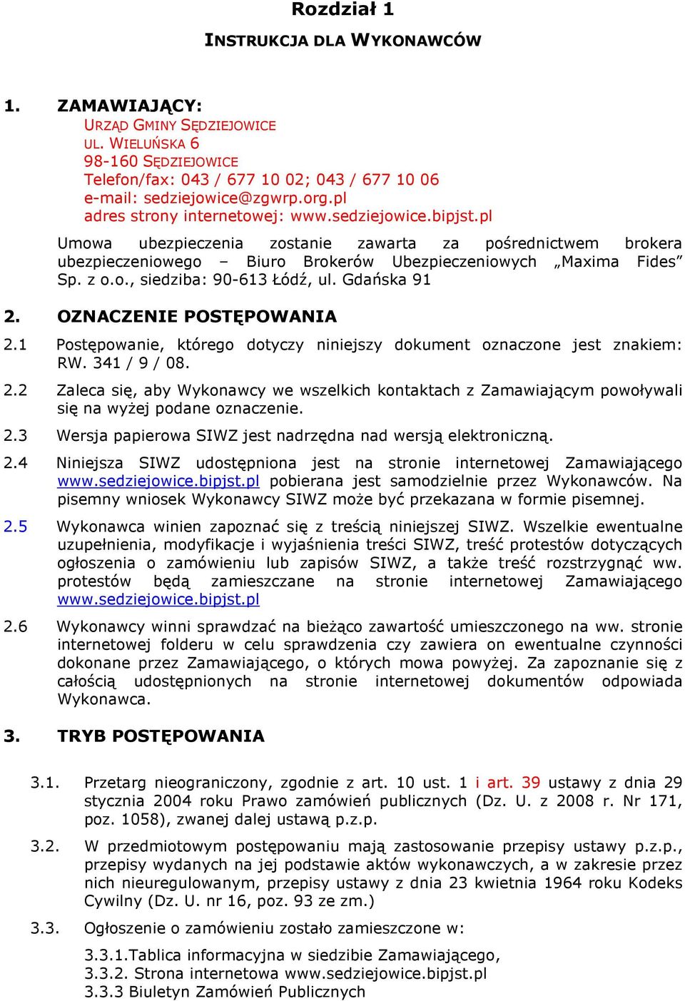 Gdańska 91 2. OZNACZENIE POSTĘPOWANIA 2.1 Postępowanie, którego dotyczy niniejszy dokument oznaczone jest znakiem: RW. 341 / 9 / 08. 2.2 Zaleca się, aby Wykonawcy we wszelkich kontaktach z Zamawiającym powoływali się na wyŝej podane oznaczenie.