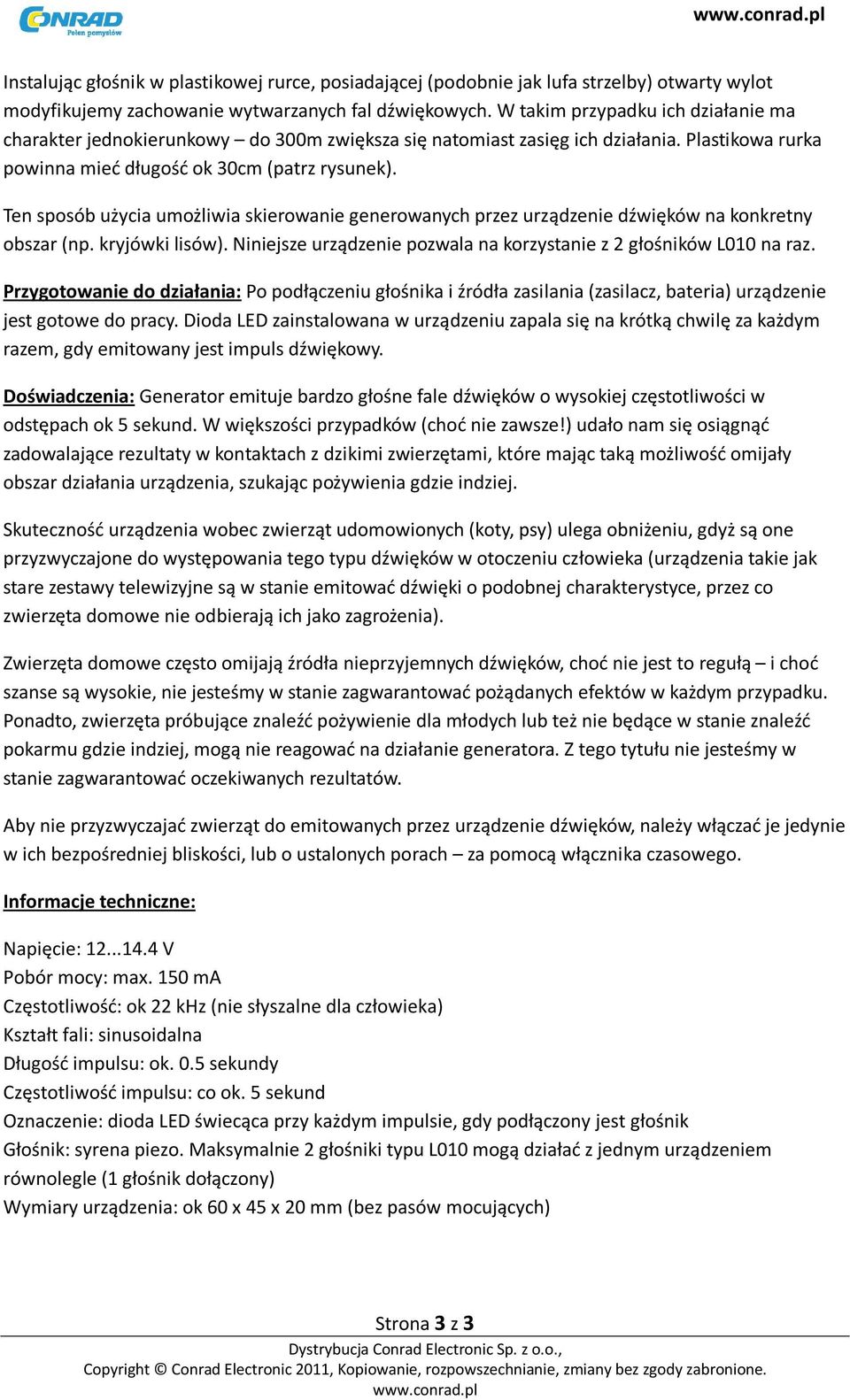 Ten sposób użycia umożliwia skierowanie generowanych przez urządzenie dźwięków na konkretny obszar (np. kryjówki lisów). Niniejsze urządzenie pozwala na korzystanie z 2 głośników L010 na raz.