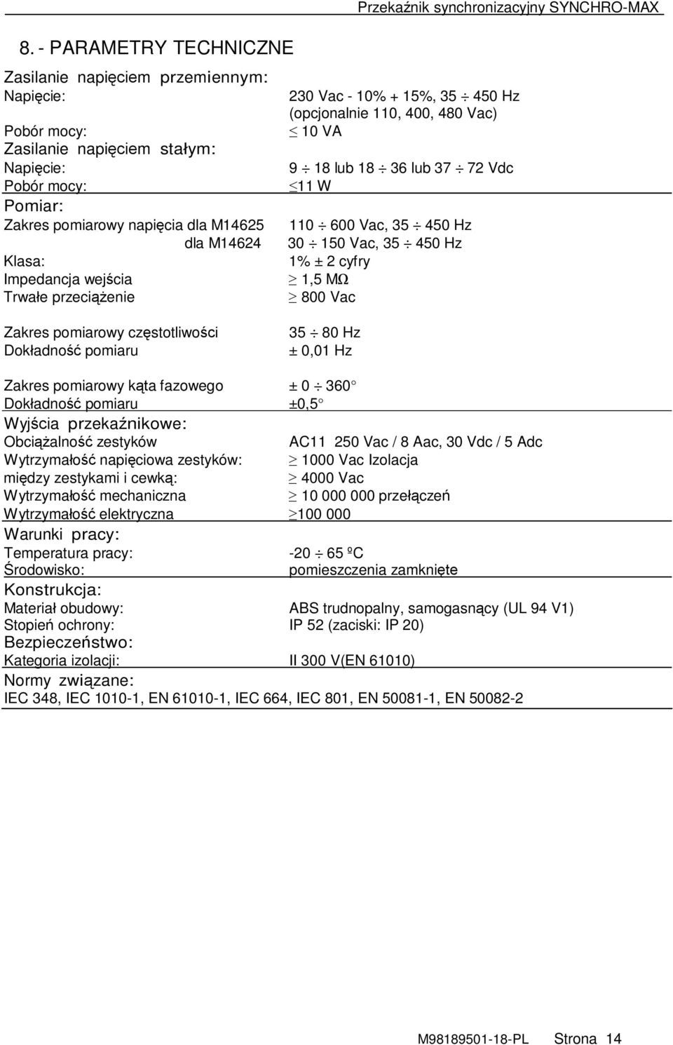 450 Hz 30 150 Vac, 35 450 Hz 1% ± 2 cyfry 1,5 MΩ 800 Vac Zakres pomiarowy częstotliwości Dokładność pomiaru 35 80 Hz ± 0,01 Hz Zakres pomiarowy kąta fazowego ± 0 360 Dokładność pomiaru ± 0,5 Wyjścia