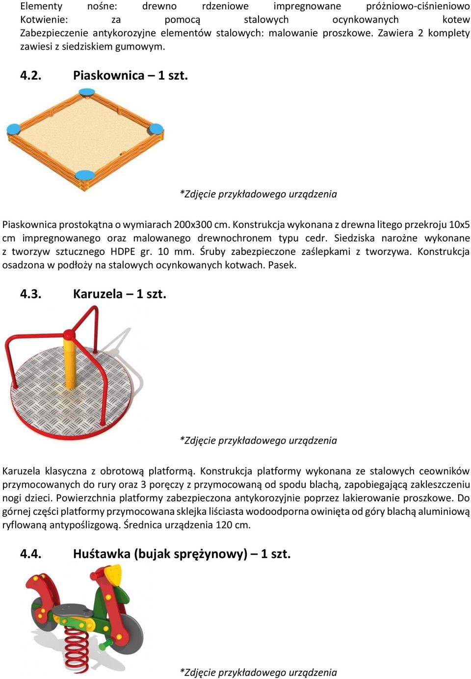 Konstrukcja wykonana z drewna litego przekroju 10x5 cm impregnowanego oraz malowanego drewnochronem typu cedr. Siedziska narożne wykonane z tworzyw sztucznego HDPE gr. 10 mm.