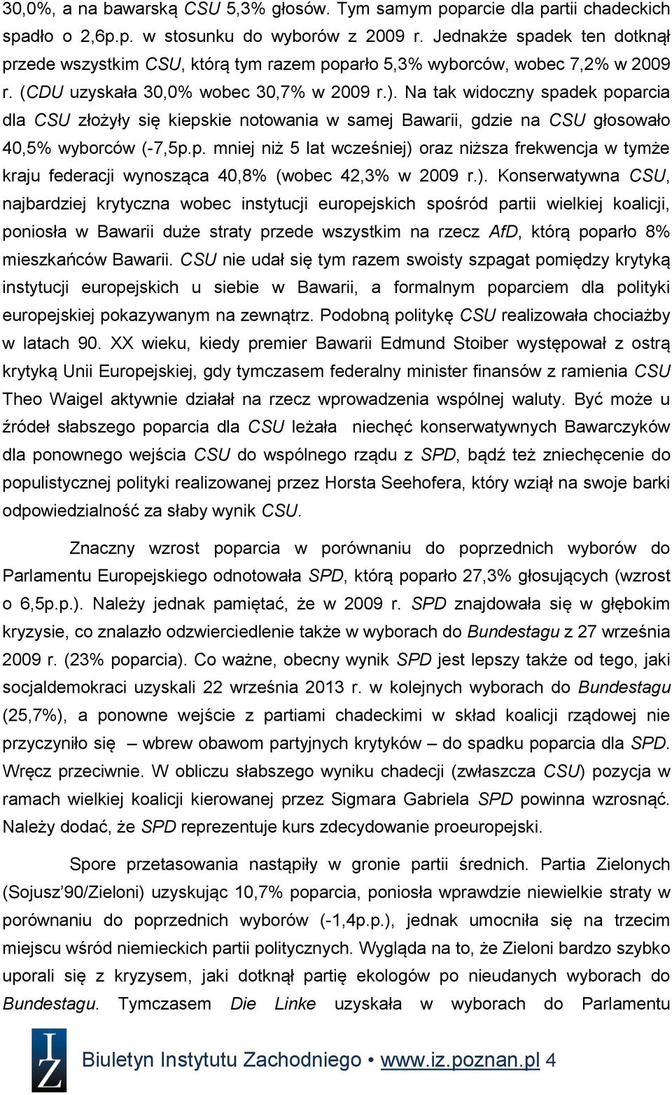 Na tak widoczny spadek poparcia dla CSU złożyły się kiepskie notowania w samej Bawarii, gdzie na CSU głosowało 40,5% wyborców (-7,5p.p. mniej niż 5 lat wcześniej) oraz niższa frekwencja w tymże kraju federacji wynosząca 40,8% (wobec 42,3% w 2009 r.