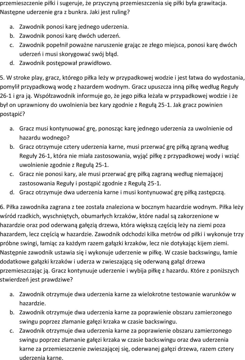 W stroke play, gracz, którego piłka leży w przypadkowej wodzie i jest łatwa do wydostania, pomylił przypadkową wodę z hazardem wodnym. Gracz upuszcza inną piłkę według Reguły 26-1 i gra ją.