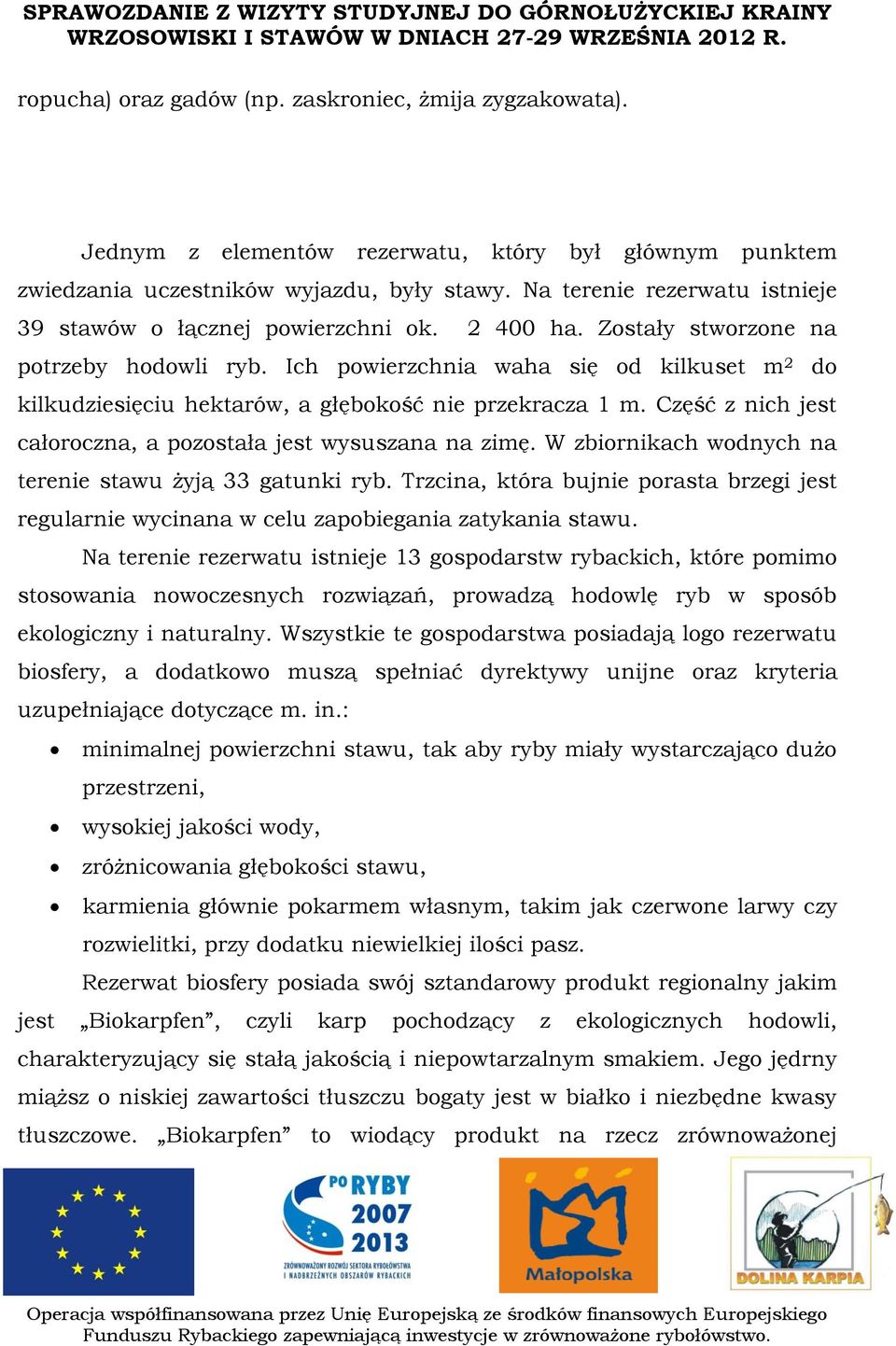 Ich powierzchnia waha się od kilkuset m 2 do kilkudziesięciu hektarów, a głębokość nie przekracza 1 m. Część z nich jest całoroczna, a pozostała jest wysuszana na zimę.