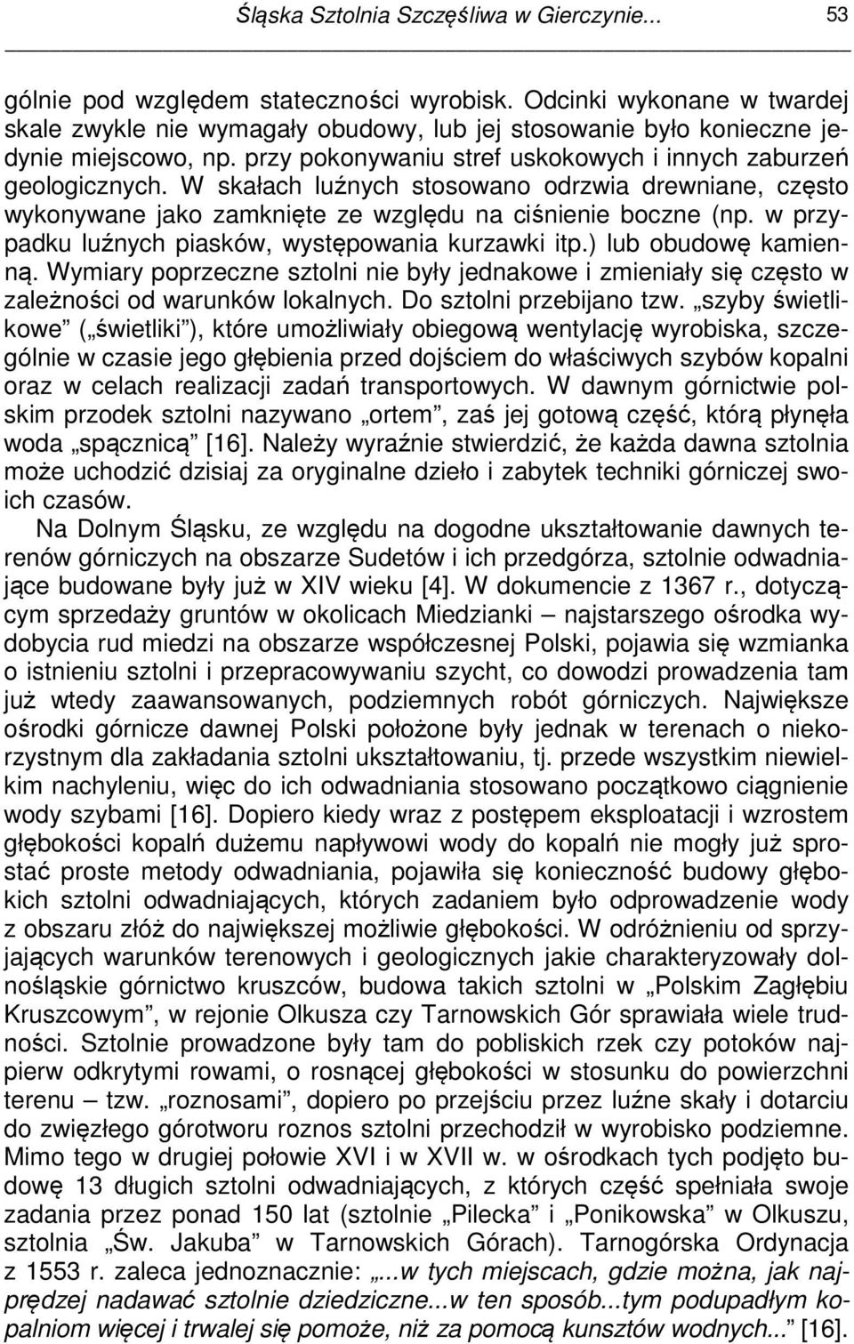 W skałach luźnych stosowano odrzwia drewniane, często wykonywane jako zamknięte ze względu na ciśnienie boczne (np. w przypadku luźnych piasków, występowania kurzawki itp.) lub obudowę kamienną.