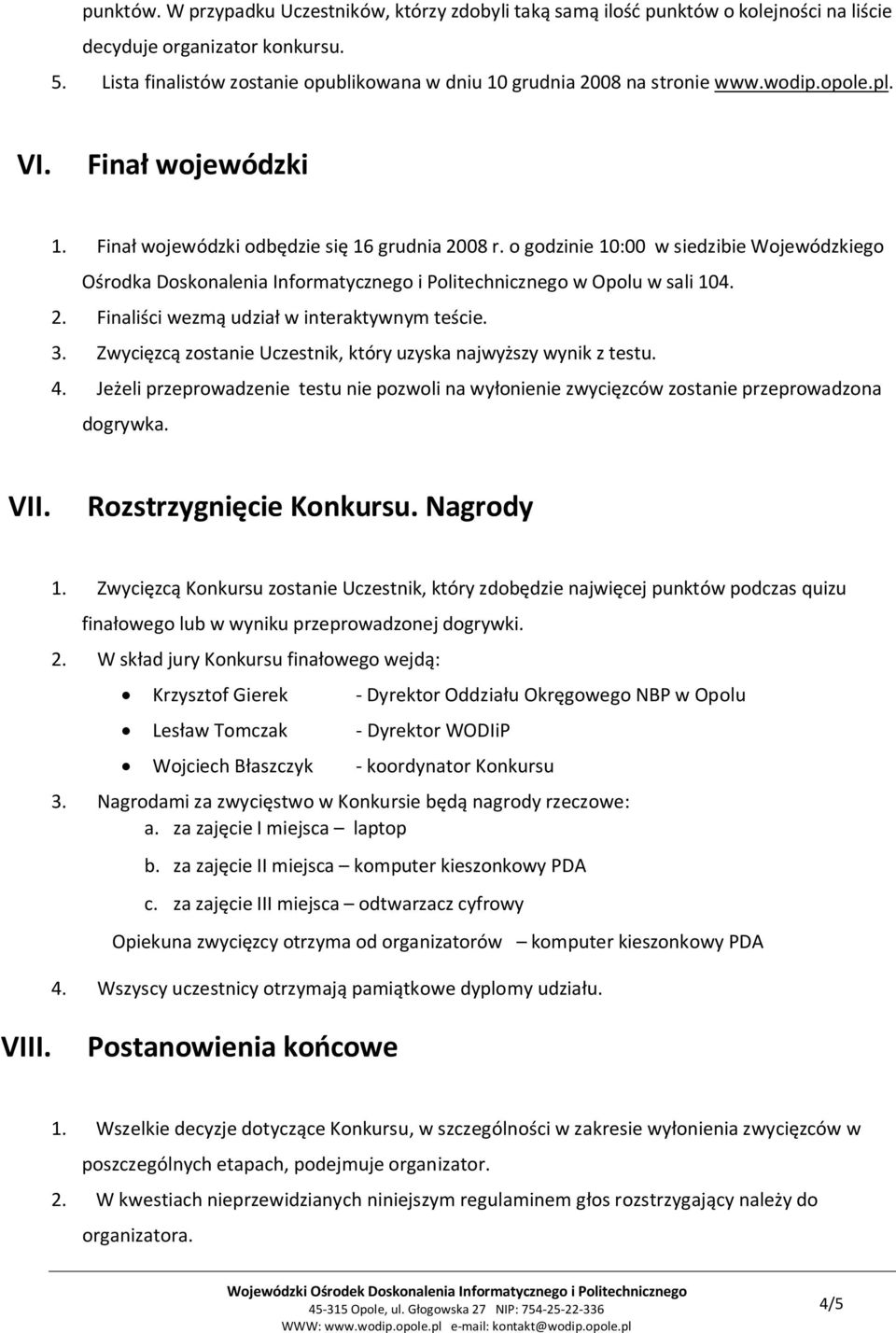 o godzinie 10:00 w siedzibie Wojewódzkiego Ośrodka Doskonalenia Informatycznego i Politechnicznego w Opolu w sali 104. 2. Finaliści wezmą udział w interaktywnym teście. 3.