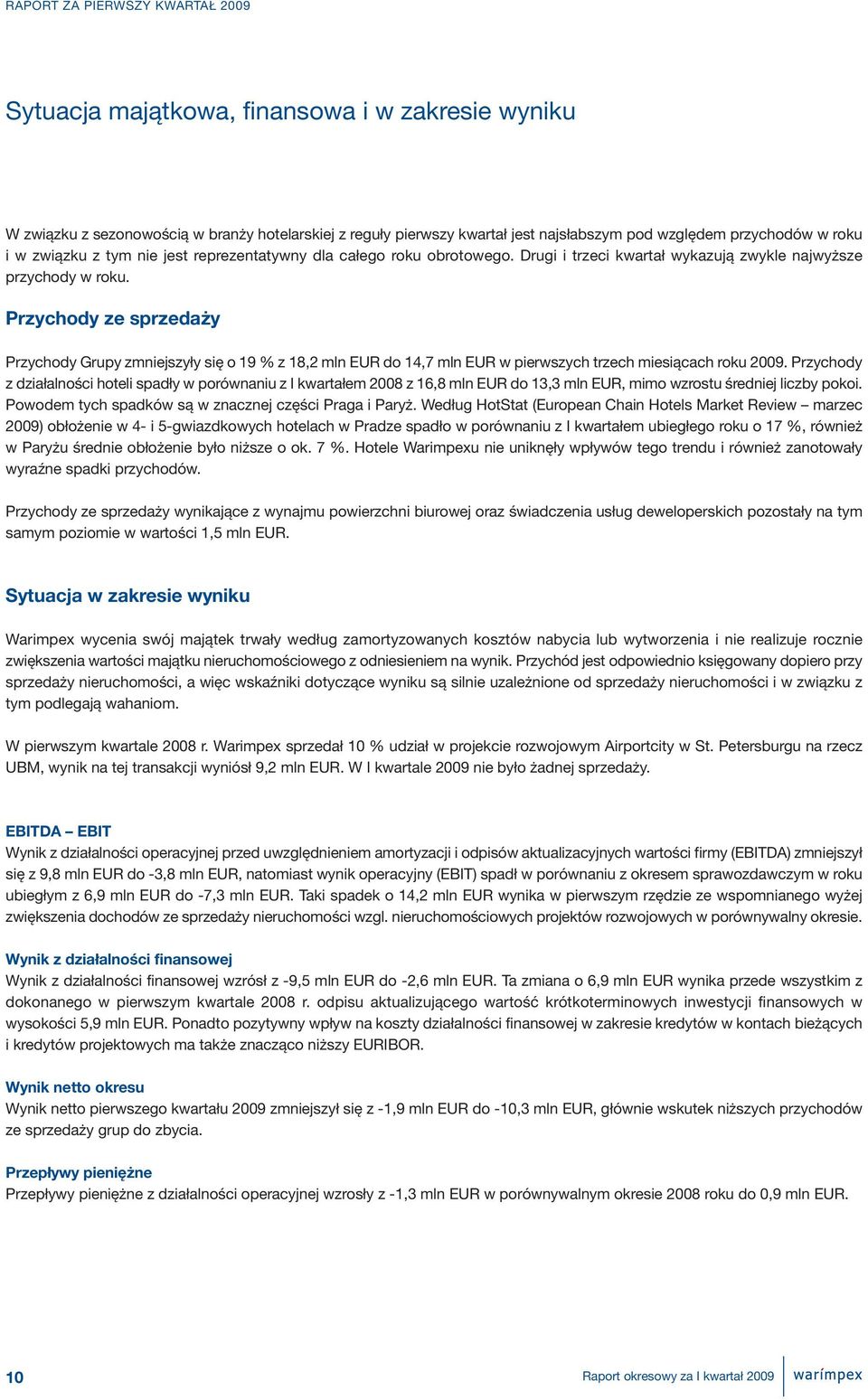 Przychody ze sprzedaży Przychody Grupy zmniejszyły się o 19 % z 18,2 mln EUR do 14,7 mln EUR w pierwszych trzech miesiącach roku 2009.
