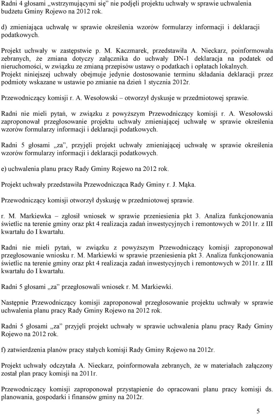 Nieckarz, poinformowała zebranych, że zmiana dotyczy załącznika do uchwały DN-1 deklaracja na podatek od nieruchomości, w związku ze zmianą przepisów ustawy o podatkach i opłatach lokalnych.