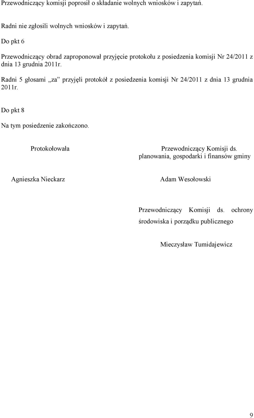 Radni 5 głosami za przyjęli protokół z posiedzenia komisji Nr 24/2011 z dnia 13 grudnia 2011r. Do pkt 8 Na tym posiedzenie zakończono.