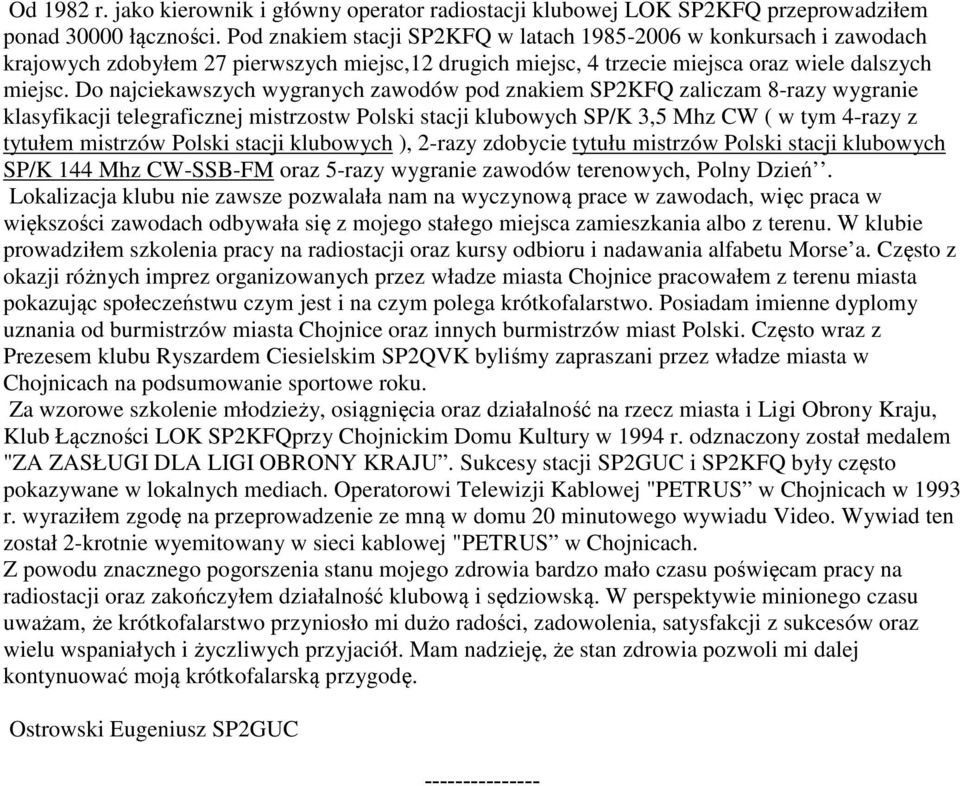 Do najciekawszych wygranych zawodów pod znakiem SP2KFQ zaliczam 8-razy wygranie klasyfikacji telegraficznej mistrzostw Polski stacji klubowych SP/K 3,5 Mhz CW ( w tym 4-razy z tytułem mistrzów Polski