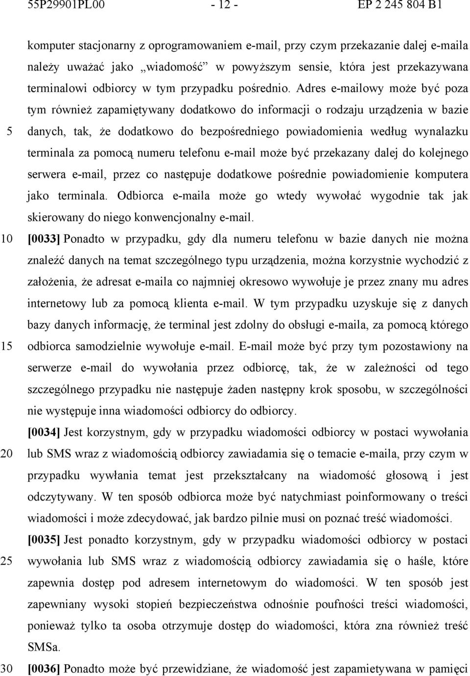 Adres e-mailowy może być poza tym również zapamiętywany dodatkowo do informacji o rodzaju urządzenia w bazie danych, tak, że dodatkowo do bezpośredniego powiadomienia według wynalazku terminala za