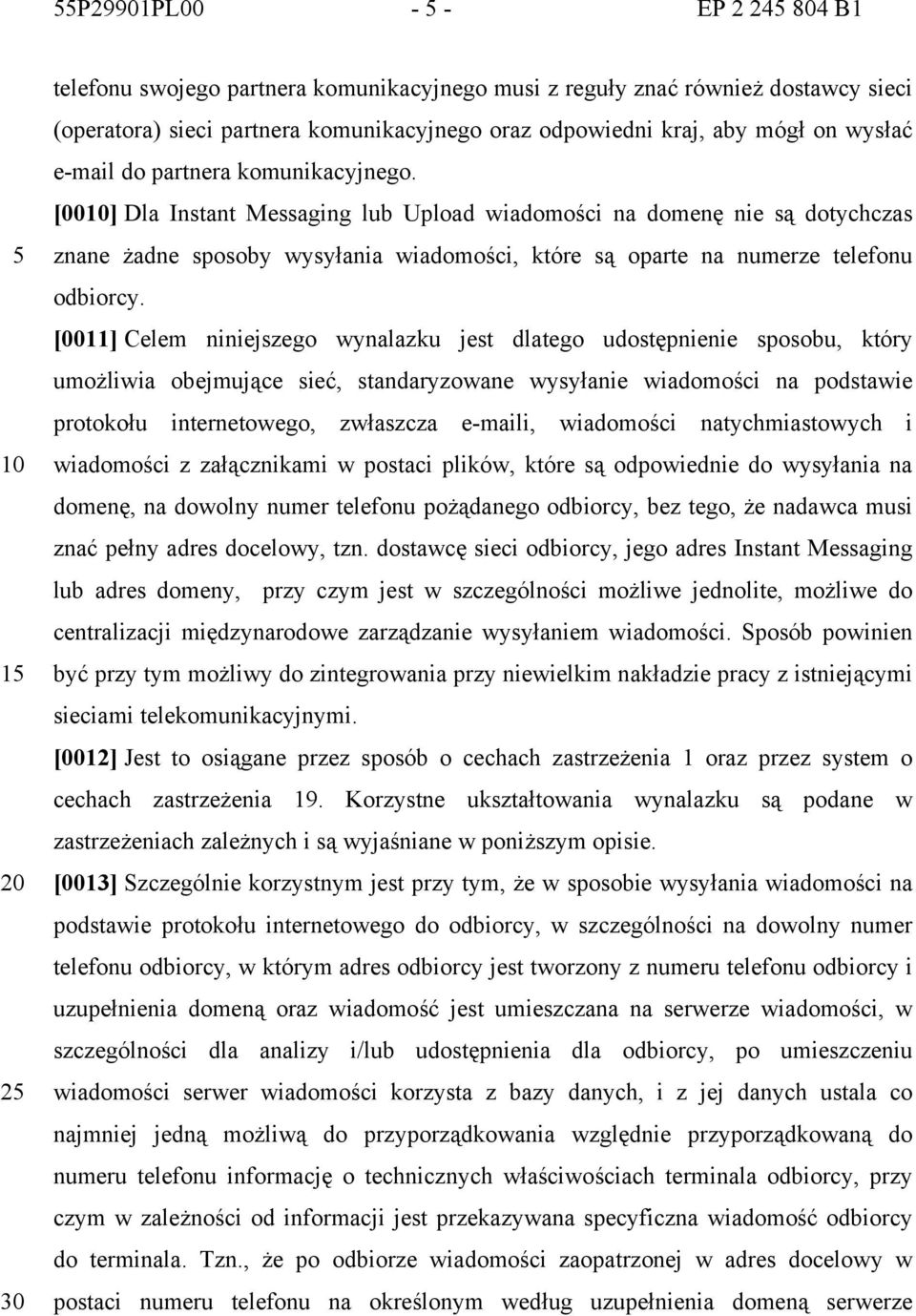 [00] Dla Instant Messaging lub Upload wiadomości na domenę nie są dotychczas znane żadne sposoby wysyłania wiadomości, które są oparte na numerze telefonu odbiorcy.