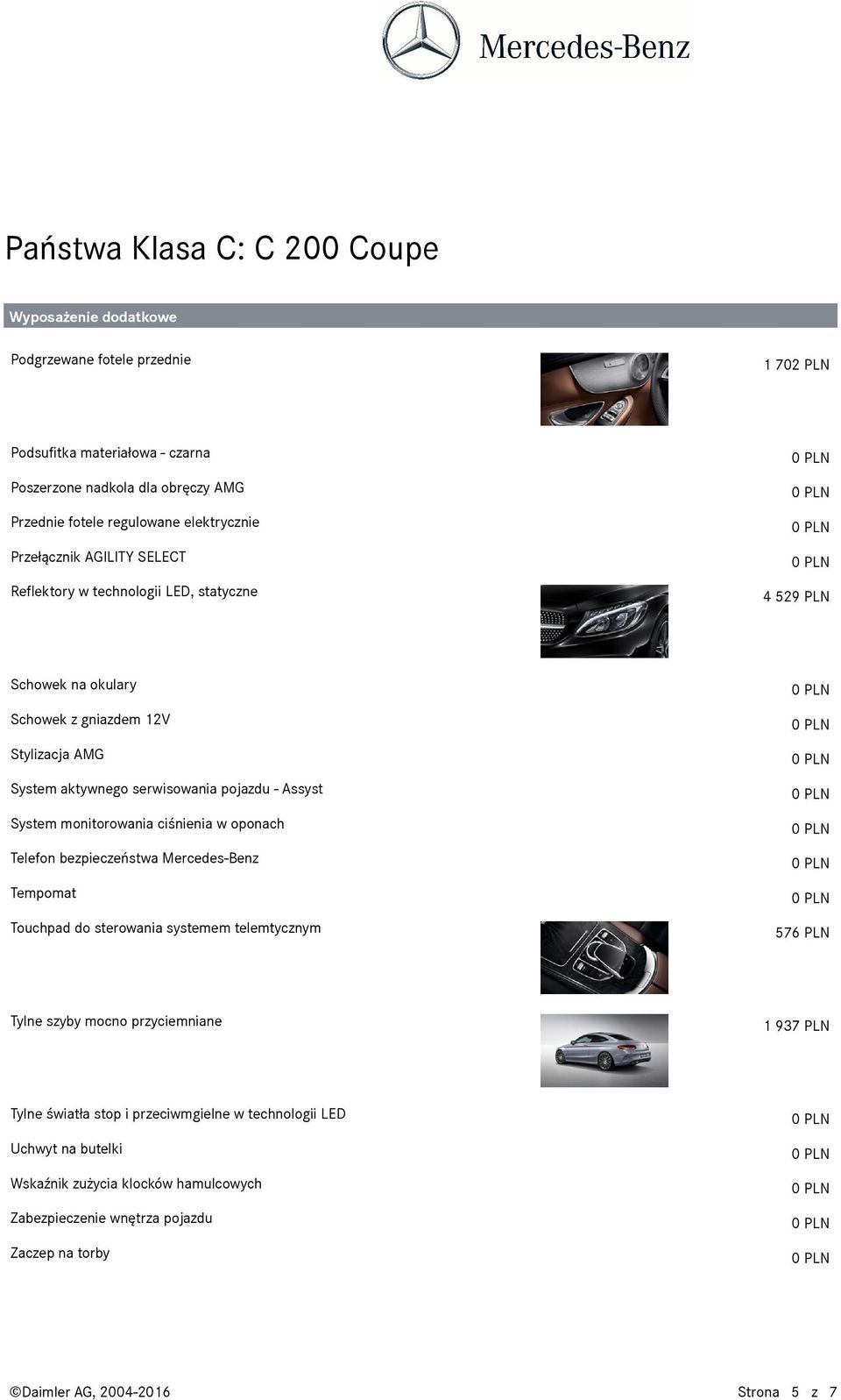 ciśnienia w oponach Telefon bezpieczeństwa Mercedes-Benz Tempomat Touchpad do sterowania systemem telemtycznym 576 PLN Tylne szyby mocno przyciemniane 1 937 PLN Tylne światła